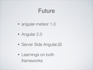 Future
• angular-meteor 1.0
• Angular 2.0
• Server Side AngularJS
• Learnings on both
frameworks
 