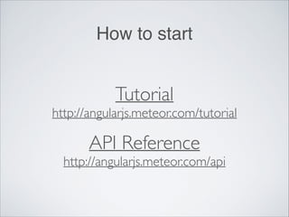 How to start
Tutorial 
http://angularjs.meteor.com/tutorial	

API Reference 
http://angularjs.meteor.com/api
 