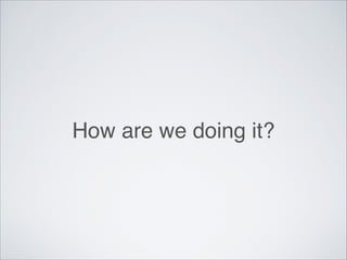 How are we doing it?
 