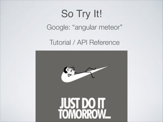 So Try It!
Google: “angular meteor”
Tutorial / API Reference
 