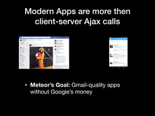 Modern Apps are more then
client-server Ajax calls
• Meteor’s Goal: Gmail-quality apps
without Google’s money
 
