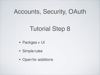Accounts, Security, OAuth
Tutorial Step 8
• Packges + UI
• Simple rules
• Open for additions
 