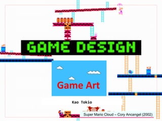Game Art
  Kao Tokio


       Super Mario Cloud – Cory Ancangel (2002)
 