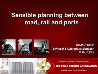 Gavin A Kelly Technical & Operations Manager 05 March 2009 Sensible planning between road, rail and ports 