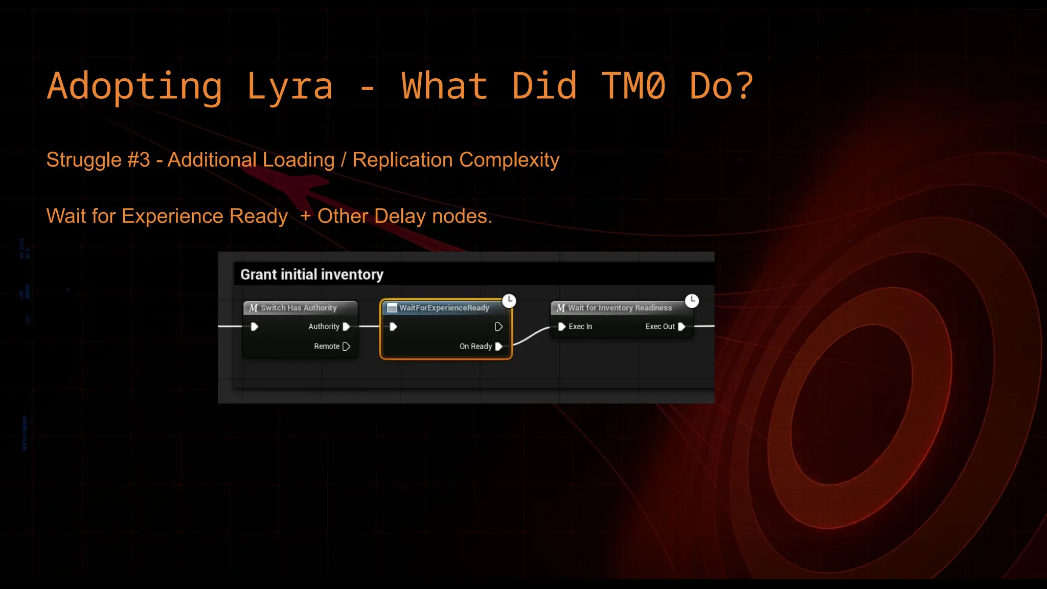 Adopting Lyra - What Did TM0 Do?
Struggle #3 - Additional Loading / Replication Complexity
Wait for Experience Ready + Other Delay nodes.
 