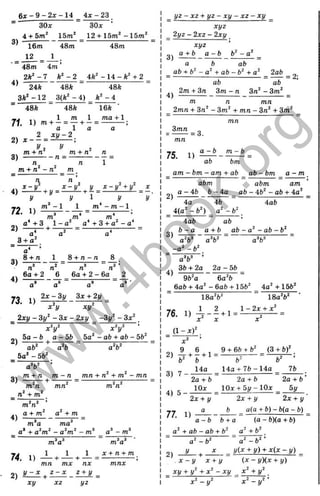 б
д
:- 9- 2x- 14 4
л
:- 23
3)
ЗОх
4 + 5/п^ 15т^
16т
12
48т
ЗОх
12 + 15т^ - 1 5 т ‘
48т
4)
4 8 т 4т
2А' - 7 k‘ - 2 4ft' - 14 - ft" + 2
24ft 48ft 48ft
3 ft*-1 2 3 (ft'- 4 ) f t '- 4
48ft 48ft
_ . , ^ 1 m l
71. 1 ) m + - = — + - =
a 1 a
16ft
та + 1
m + n m + n n
3 ) n = — - -
n. . n 
m + n - n m
n '
4) + y = ^ + £ = Л .
у у і у у
■т
ч m“ -1 1 m* - m -1
' ^ ~ ^ 4 *
Ш Тп ^ «
о* + 3 1 -а ' + 3 + а' - а‘
2) — + — ^ = ; =
3 + а '
3)
4)
а
8 + п 1
л* л '
6 а + 2 6
8 + л - л _ 8
л^
6а + 2 - 6а
73. 1)
а а а
2x - Зу Зх + 2у
ху‘
х^У
2ху - Зу‘ - З х - 2ху -Зу‘ - Зх^
х У x W
5а - Ь а - Ь Ь 5а' - ab + ab - 56'
ab' ^ a'ft
_ 5о' - 5b'
a'ft' ’
„ . m + n m - n
o) --- 2---H
--------5-
m Л m n
n ‘ + m '
a'ft'
mn + n + m - mn
4)
74. 1)
2)
1 1 1
h 1
---- -
mn mx nx
y - x ^ z - x z + y
xy xz yz
_ yz - xz + yz - xy - xz - xy _
xyz
_ 2yz - 2xz - 2xy
3)
4)
xyz
a + b _ a - b _ ft' - g ' _
а b ab
ab + b‘
‘ - a^ + ab - b^ + g ' _ 2ab
ab ab
2m + Зл _ 3m - n Зл' - 3m'
m Л mn
2mn + Зл' - 3m' + mn - Зл' + 3m'
= 2;
3mn
mn
= 3.
a - b m - b
75. 1) . . -
ab bm
_ am - bm - am + ab _ ab - bm а - m
abm abm am
а - 4 b _ b - 4a _ ab - 4ft' - ab + 4a'
4a 4ft 4gft
4(g' - ft') a^ -b^
2)
3)
4aft ab
b ~ a a + b ab -a^ - a b - b ^
a‘b^ a%^
_ - g ' - ft '.
a V ’
3ft + 2a 2a - 5 b _
9ft'a 6a'ft
_ 6gft + 4a' - 6aft + 15ft' _ 4g' + 15ft'
18a'ft' 18g'ft'
УЄ ,4 1 2 , 1 - 2x + л '
76. 1) — - - + 1=-----5
------=
X X X
(1 - x f
9 6 , 9 + 6ft + ft' (3 + 6)'
Ч ' ft 6' “ 6'
14g 14a+ 76-14a 76
3) 7 ----------- -
2a + 6 2a + ft 2a + ft
lOx 10x + 5 y -1 0 x by
2x + y 2x + y '
b _ a(a + 6) - b(a - ft)
a - b b + a ( a - b)(a + b)
a‘ + ab - ab + ft' + ft'
2x + у
77. 1) “
2)
g '- f t ' a '- f t '
_ L _ + ^ ^ j/(^ + y) - y)
: - y x + y ( X - y)(x + y)
_ xy + у + X
x ‘ - y ^
- xy x ' + y '
w
w
w
.
4
b
o
o
k
.
o
r
g
 