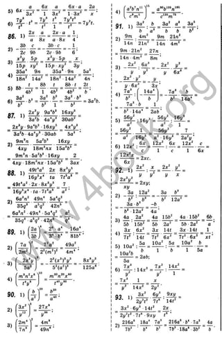 a 6x
5) 3 ? = T
6)
7j/’
a
1
2x a
3x^
6x •a
1 3 * ' a:
= 7y^t.
86. 1)
2)
’ 2c 9b 2c 96
8x a S x
3b с
1_,
4 ’
2 - ,
6 ’
3)
4)
x^y 5p X у bp _
15p XI/'
35a* 9n
15p 3y
Zba* 9n
18л' 14a' 18n' 14a'
Ob _ L - 8 * < 8^ t ■
■
® '4 ft ' 1 46' 46'
3a' 3 3a'
6) = T 2 "
3a' •6"
6'
9a‘ 6^ 1 6 V
’ За'б ' 4 а У 30a6'
2х"і/ ■9a*6^ 16xy^ _ 4x*y‘ _
~ За'Ь •4a‘ i/
’ •30a6 “ 5a’ ’
9m®n 5a'6* 16x1/
5o'
4л
6 ’
= 3a'6.
2)
4x1/ 1 8 т“лх 15a*6’
9m^n 5a'6° ■16xy ^ 2
4xy ■18от“лх •15a®6® 3ax ’
4 9 f ^ 2x 8 x V ^
16y^x‘ ta 7t^a‘
4 9 tW ■2x ■8x’ y° 7 .
16i/‘ x* ■(a •7t“a® a ' ’
88. 1)
2)
6а®л' 49л* 5a‘ g '
35?* a*?' ' 42л‘ ■
_ ба’ л ' ■49л* •5a*q^ _ a '
35q^ ■a®?' •4 2л“
89.
2)
3)
4)
90.
2)
3)
1)
7a
.36
2* •a* 16a*
3* -6*
7'a'
2m'
5a'
816*
________^ 4 9 a'.
2 '(m ')' 4m* ’
2^(x’ )^y^
m n X
.410
'I
a
8 x V
125a‘
1)
3x'
УУ
Г2m*
7 л ’
27x“
^ г/- '
4m"
■ 49л‘
4 )
g i 1 ) За о ^ да- а
Ь Ь Ь
9 т 4 т ' _ 9 ^ 21л'
14п 21л' 14л 4 т '
^ 9 т -2 1 л ' _ 27л
1 4 л■4 т ' 8 т ’
3) 2х' V'
^80tl06^1i
а с
> Л
За'
2)
За*
!/ 6х’
4)
1
/ 6х
7а“
6' '
7а’ -б
Зх
14а* 7а'
14а*
6' 14а* 2аб’
5) =
а а 1
56у' 1 56у' 7
а' 16j/' а' ■16^' 2а'|/ ’
Г ■ с 1 с 1
12х'х „
= 2хс.
с
бГ
6х
92. 1) І ^ : 4 = ^ . ^ =
, , У У у х
= ^ = 2х.;
ху
За 12а' За 6’
6' 6’
З а -6’ -6
12а'
3)
6' 12а' 4 а ’
4а 2а' 4а 156'
56 ■156' 56 2а'
Зх 14«
4) 3 £ . ^
7 і' ■14І
4а 156' _ 66.
56 2а' ~ а '
Зх 14( 1
5) 10а' :
5а
10а'6
Ьа
7 (' 6х' 7t' •6х' x t '
10а' 5а 10а' 6
' 1 ■ 6 “ 5а
= 2а6;
6)
У‘
: 1 4 х '= ■
14х'
Г
7х’
14х'
Зх'
2у'
6j/’ 9x1/
14t'
У
” ■ » 2 , V 7,-
_ Зх' 6i/’ 14t' _ 2х.
2i/'t'•7 t '■9ху t“ ’
216a‘ . 18a" 7a’ _ 216a° ■6* 7o’ 4a
7b’ ■ 6* ' 6' 76’ •18a‘ -36' 6 ■
2)
w
w
w
.
4
b
o
o
k
.
o
r
g
 