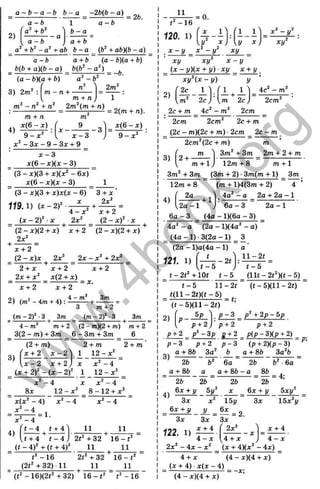 а - Ь - а - Ь b - а -2Ь(Ь ~ а)
а - Ь а - Ъ
= 26.
2)
fg " + 6 " >
------ — - a  1 2 0 . i )
' X l'> 1 1 '
a - 6 a + b У X ) .у X,
а +Ъ -а^ + аЬ 6 - а _ (ft +аЪ)(Ь - а)
а - Ь а + Ь { а - Ь){а + Ь)
^ ЫЬ + g)(ft - а) ^ Ь(Ь^ - а ^ ) ^
(а - Ь)(а + Ь) -Ь^
3)
2т‘ {т + п)
4)
т + п
х(6 - X) ,
9 - х "
т
9
х - г
- 3
= 2(т + п).
^ ж(6 - х)
9 - х ^ ■
а: - Зд: - 9 - Зд: + 9 _
х - 3
х ( 6 - х ) ( х - 3 )
■ (3 - д:)(3 + х)(х‘ - бх)
х(6 - х)(х - 3) 1
' (3 - л:)(3 + х)х(х - 6 ) " 3 + х '
X 2х^
119.1) ( x - 2 f
(х - 2 f x
4 - х ^
2х^
х + 2
(2 - x f X
(2 - х)(2 + х) х + 2 (2 - х)(2 + х)
2х‘
х + 2
(2 - х) х 2х^ 2 х - х ^ + 2х^
2 + х х + 2
2х + х(2 + х)
х + 2
х + 2 х + 2
о X г л «ч 4 ^ 3f7l
2) (m -4m + 4 ): ------- + -------- :
З m + 2
(m - 2 f •З 3m
4 - m
^ m + 2 (2 - m)(2 + m) m + 2
3(2 - m) + 3m 6 -3 m + 3m 6
3)
(2 + m)
x + 2 x - 2
{ x - 2 x + 2 )
(x + 2 r - ( x - 2 f 1
x ‘ - 4 X
8x 12 - x ‘
2 + m
1 12- x ^
X x^ - і
1 2 - * '
2 + m
x ^ - i
l-1 2 + x “
4)
x(x^ - 4) - A
4 ^ = 1 .
x" - 4
- 4 t + i 11 11
t + 4 t - 4 )
( t - i f + (t + i f ________
- 16 2t^ + 32
2 t"+3 2 1 6 - f ’’
11 11
(2f" + 3 2 )1 1 11
1 6 - t "
11
( t “' - 16)(2f" + 32) 1 6 - t " t '- 1 6
11
- l b
= 0.
x - y _ x ^ -y^ xy
xy xy x - y
(x - y)(x + y) xy x + y
х у Ч х - у ) у
( 2 c 1 W 1 1 1 4 г - т ^
2cm^
2c + m 4c - m 2cm
2cm 2cm 2c+ m
(2c - m)(2c + m) ■2cm 2c - m
3) 1
^
2+
2cm^(2c + m)
m
m + 1
3m^ +3m 2m + 2 + m
4)
12m+ 8 m + 1
3m" + 3m _ (3m + 2) ■3m(m +1 ) _ 3m
12m+ 8 (m + l)4(3m + 2) “ 4 ’
4a" - a 2a + 2a -1
f ^ + l l :
U a - 1 ) 6a - 3 2a -1
(4a - l)(6a - 3)
6 a - 3 _
4a" - a (2a - l)(4a" - a)
(4a - 1) ■3(2a - 1) 3
(2a - l)a(4a -1 )
* : - 2 t
121. 1)
U - 5
t - 2f" + 10( t - 5
a
l l - 2 t
< -5
( l l t - 2 f " )(t - 5 )
( f - 5 ) ( l l - 2 f ) ^
■= t;
2) P - -
t - 5 11- 2 (
f ( l l - 2 t ) ( t - 5 )
( t - 5 ) ( l l - 2 f )
bp p - 3 _ p" + 2j) - bp
p + 2 ) ' p + 2 p + 2
P + 2 ^ p "-3 p Д + 2 ^ p(p - 3)(p + 2) ^
p - 3 p + 2 p - 3 (p + 2)(p - 3)
g + 8ft 3a" b a + 86 3a"b
26 “ 6" 6 a " 26~ V ~ 6 a ~
_ g + 86 _ _a + 86 - g _ § b _
“ 26 26 “ 26 ~ 2b ~ '
6x + y 5i/" X 6x + i/ 5xy"
3x x" 15y 3x 15x"y
4)
15y
_ 6x + j/
~ 3x 3x 3x
122. 1)
2x"
x + 4
4 - х
2x" - 4x - x"
4 + X
^ (x + 4) x (x - 4 ) ^
(4 - x)(4 + X )
x + 4
4 - х
4 + x
'(X + 4 )(x "'- 4x)
(4 - x)(4 + X )
w
w
w
.
4
b
o
o
k
.
o
r
g
 