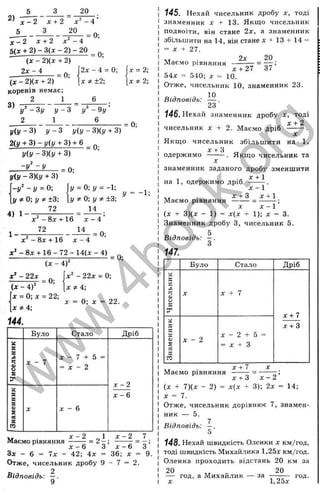 20
X - 2 x + 2 x'^ - 4 ’
x - 2 x + 2 x ^ - 4
5(x + 2) - 3(x - 2) - 20 ^
(X - 2)(x + 2) ’
2 x ~ 4
= 0;
(X - 2)(x + 2)
коренів немає;
2 1
3)
2д: - 4 = 0;
л: ±2;
у" - Зі/ і/- З - 9 у ’
2 1 6
J/(y - 3) і/- З !/(і/ ~ 3)(у + 3)
2(у + 3 ) - у ( у + 3) + 6
у(у - Ш у + 3)
х = 2
-,
х ф 2

= 0;
= 0;
- У ‘
= 0;
у{у - 3)(^ + 3)
- у ^ - у = 0; Іу = 0;у = -1;
у *0 ; у * ±3; [у 0; ±3;
4) 1 _______72_____
л:^ - 8х + 16 X - 4
У = -1;
1 -
72 14
х ^ - 8 х + 16 х - 4
= 0;
д:^-8х + 1 6 - 7 2 - 1 4 (х - 4 )
{X - 4 f
|д:'-22л: = 0;
“ ’  х * 4 ;
= 0;
(X - 4У
’х = 0 ;х = 22;
,х * 4;
144.
X = 0-, X = 22.
Було
X - 7
Стало
X - 7 + 5
= X - 2
X - 6
Дріб
х - 2
х - 6
т
и ^ - 2 „1 ^ - 2 7
Маємо рівняння ------- = 2—; ------- = —;
х - 6 З х - 6 З
Зх - 6 = 7х - 42; 4 х = 36; х = 9.
Отже, чисельник дробу 9 - 7 = 2.
2
В і д п о в і д ь : — .
9
145. Нехай чисельник дробу х, тоді
знаменник X + 13. Якщо чисельник
подвоїти, він стане 2х, а знаменник
збьпьшити на 14, він стане д
: + 13 + 14 =
= X + 27.
2х 20
Маємо р ів н ян н я = 17^ ’
х + 27 37
54х = 540; х = 10.
Отже, чисельник 10, знаменник 23.
Відповідь: — .
23
ш . Нехай знаменник дробу х, тоді
X + 2
чисельник X + 2. Маємо дріб ------- .
X
Якщ о чисельник збільщ ити на 1,
X + З „
одержимо ------- . Якщо чисельник та
X
знаменник заданого дробу зменшити
на 1, одержимо дріб
Маємо рівняння
х - Г
X + З X + 1
X X - 1 ’
(X + 3)(х - 1) = х(х + 1); X = 3.
Знаменник дробу З, чисельник 5.
5
Відповідь: - .
З
147.
Було
х - 2
Стало
X + 7
X - 2 + 5
= X + З
Дріб
х + 7
х + 3
Маємо рівняння
х + 7
х + 3 х - 2 ’
(х + 7)(х - 2) = х(х + 3); 2х = 14;
X = 7.
Отже, чисельник дорівнює 7, знамен­
ник — 5.
Відповідь: —.
5
148. Нехай швидкість Оленки х км/год,
тоді швидкість Михайлика 1,25х км/год.
Оленка проходить відстань 20 км за
20 „ .. 20
— год, а Михаилик — за ------- год.
X 1,25х
w
w
w
.
4
b
o
o
k
.
o
r
g
 