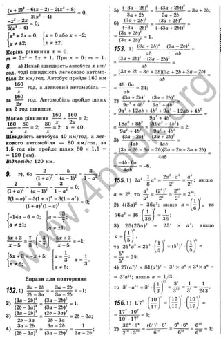 " Т о - 4) ’
г £ І : ^ = о;
atA:“ - 4)
У + 2д: = 0; jx = О або д
: =-2;
д;^±2; x;t±2.
Корінь рівняння X = 0.
ПІ = 2х^ - 5х + 1. При X = 0: т = І.
ß, а) Нехай швидкість автобуса х км/
год, тоді швидкість легкового автомо­
біля 2х км/год. Автобус пройде 160 км
160
за ----- год, а легковии автомобіль —
160
за ----- год. Автомобіль пройде шлях
2х
ва 2 год швидше.
160 160 „
Маємо рівняння — -----------= 2;
“ Л , . - 4 0 ,
X X X
Швидкість автобуса 40 км/год, а лег­
кового автомобіля — 80 км/год, за
1,5 год він пройде ш лях 80 х 1,5 =
- 120 (км).
Відповідь: 120 км.
^ + 2 f - 6 { x - 2 ) - 2 { x ^ + 8 ) д.
9, г), бо
(1 + а)^
5
(а -1)^
^ =0;
І - о "
(1 -І- a f (а - 1 )' 1 - а
2(1- a f - 5 (1 -Hgf -3 (1 -0 ^ )
(l- b a f(l- a )^
= 0;
-14а - 6 = 0;
а * ±1;
З
“ = "7=
5 ї + 3 7 ' 3^ 5х 3 ^
І
1
1 а =
І
2
'1^
,5 ;
ß
х - 5 “ з . 7; ' х - 5
1
І то 25"а ' = 25‘ ■
1 к’'
= ( 5 ' ) ' -
і.
,5,
І5х -нЗ = -X + 5;
[ х * 5 ;
х*5-.
1
~ З '
Вправи для повторення
(За - 2bf (За - 2bf
= -1:
2)
3)
4)
(За - 2bf
(2Ь - За)^
26 - За
За-2&
= 1;
= 2Ь - За;
(2Ь - 3af
(За - 2ЬУ
2 Ь - З а
З а - 2 Ь __________^ ________ _
(26 - За)' (За - 26)' За - 26 ’
5) < з З £ ^ ^ Н З £ ± Ж = З а . 2 6 ;
6)
За + 26
(За -І- 26)'
За-І-26
(За -І- 26)'
(-За - 26)' (-(За + 26))'
_ (За н
- 26)'
(За + 26)' ~ ‘
153 1 ) (За + 26)' (За - 26)' _
аЬ ■ ab
= (За + 26)' - (За - 26)^ _
ab
_ (За + 26 - За -І- 26)(3а -і- 26 -нЗа - 26)
ab
46 6а
ab
= 24;
2)
(За -і- 26)' (За - 26)'
3)
9 a '-f4 6 ' 9a'-t-46'
9а' -І- 12а6 -і- 46' -ь 9а' - 12а6 + 46'
9а' -ь 46'
18а' + 86' _ 2(9а' + 46')
9а' + 46' 9а' + 46'
(За - 26)' (За + 26)'
4а6 4а6
(За - 26 - За - 26)(3а - 26 -і- За -і- 26)
= 2;
4а6
-46 ■6а
4а6
= -6.
155.1) 2а' і а
2а' ■а'
8
= -^ ; якщо
а = 2®, то
а- 2
2) 4(3а)' = 36а'; якщо а =
= 2“ ;
36а' = 36
36
3) 25(25ау
3 6 ’
25^ а , якщо
= ^ = 25;
4) 27(а')з X 81(а»)' = 3^ х а« х 3^ х а* =
= 3V *'; якщо а = 1/3.
і У ' 3^ _ 1 _ 1
З І “ З " “ З* “ 243 ■
то з ’ •а*' = З'
156.1) 1,7'
17" 10’
10' ■17
т = і;
2)
2‘“ •3“
1 0 '
7
17'
7
10'
. П у ДОу лт.
■
6')3 6‘ 6' 6 ‘ 6
6'" е
J
1
0
6
=1
;
w
w
w
.
4
b
o
o
k
.
o
r
g
 