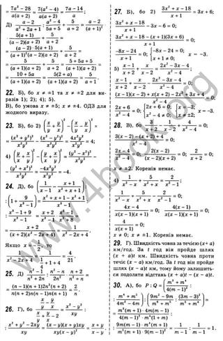 evj
e»s
rsj
- ~ - 4) _ 7a - 14 .
a(a + 2) ~ a(a + 2) ~ a
a - 2 a‘ - 4 5 a - 2
Д)
+ 2a + 1 ' 5a + 5 a + 2 (a + 1)^
5(a + 1) ^ 5 _
I
?
ъ
I
‘l
О
С
5
LD
ОС
Ö
Г
О
iC
s
I
T
>4
Q.
g
с
о
з
LQ
LU
1_
c ;
<
(o - 2)(a + 2) a + 2
( g - 2) 5(0 + 1) ^ 5
' (a + D ^a - 2)(a + 2) a + 2
5 5 5 + 5a + 5
(a + l)(a + 2) a + 2 (a + l)(a + 2)
10 + 5a 5(2+ g) _ 5
(a + l)(a + 2) (a + l)(a + 2) “ a + 1'
22. Б), бо X 9
^ ±1 та ж ^ ±2 дляви­
разів 1): 2); 4): 5).
В), бо умова X ±5; х + ±4. ОДЗ для
жодного виразу.
23. Б), бо 2 ) ..........
£ + £
у X
£ _ У
г
/
(х‘ + у‘ У (х‘ -!/‘ У 4 х У ^
----------------------------------: х т =
х У Х‘р‘
( у . х )
U J " х У
: i £ V - _ 4
24. Д), бо
х^ + :
і
[X у )
( у ^ + х У - і х У
х У х^у^
■Х + 1
л:^+л: + 1-л:^ + 1
X* - 1
х + 2 х^
^ х^ - 
- 1 + 9 ________________
д:" - 1 “ X® - 1 л:® + 8 ”
х + 2 1
(X + 2)(х^ - 2х + 4) X* - 2х + 4
Якщо X = — , то
1 2 ^
21’
4
л ^ -1 п‘ - п п + 2
25. Д)
+ 2п 2п^ + п
(п - 1)(п + 1)2пНп + 2) _ 2
п{п + 2)п{п - 1)л(л + 1) п
1 - У
У X
26. г). бо
^ + і^ - 2
X
ху
. х^ + у ‘ - 2ху ^ (х - у)(х + у)ху ^ х + у
ху ху(х - y f х - у ’
27. Б), бо 2)
Зх“ + X - 18
Зх* + Х - 1 8
х + 1
- Зх - 6 = 0:
= З х + 6;
х + 1
Зх' + X - 18 - (х + 1)(3х + 6)
= 0;
х + 1
- 8 х - 2 4 = 0;
X + 1 0;
2х' - Зх - 4
= 0;
-3.
-8х - 24
х + 1
X - І X
5) -------+ -------
х + 2 х - 2 х '- 4
X - 1 X 2х‘‘ - Зх - 4
х + 2 '^ х - 2 х ' - 4
(X - 1)(х - 2) + х(х + 2) - 2х' + Зх + 4
= 0;
2х + 6
= 0;
х ^ - 4
2х + 6 = 0;
х ‘ - 4 * 0 ;
З 1
= 0:
х = -3;
X 5
* ±2;
4
X - 4
28. В), бо ^ „ 2 .
х + 2 х - 2 х - 4
3(х - 2) - (х + 2) + 4
х ' - 4
2 х - 4
= 0;
= 0;
2(х - 2)
х ' - 4 '■ (х - 2 )(х + 2)
X ±2. Коренів немає.
1 S 9
4)
= 0;
х + 2
х = -3.
= 0;
= 0;
X - X х ' + X X - 1
1 5 2
= 0;
х ' - X Х^ + X х ' - 1
4х - 4 „ 4(х - 1)
= 0; = 0;
х (х -1 )(х + 1) " х (х - 1 )(х + 1)
= 0;
х(х +1)
X * 0-, X * ±1. Коренів немає.
29. Г). Швидкість човна за течією (х+ а)
км/год. За t год він пройде ш лях
(х + a)t км. Швидкість човна проти
течіє (х - а) км/год. За t год він пройде
шлях (х - а)< км, тому йому залишить­
ся подолати відстань (х + a)t - (х - a)t.
30. А ), бо Р : Q =
U ( m - l ) '
m* + '' 9 m '- 9m . (3m - 3)'
4m' - 4m ^ 6 5
m + m пґ' + m*
т^{т + 1) ■4 т ( т - 1)
4 (т - 1)' •т*(1 + т )
9т(т - 1) т*{т + 1) _
m*(m + 1) 9(m - 1)^ m - 1 m - 1
= 1.
w
w
w
.
4
b
o
o
k
.
o
r
g
 