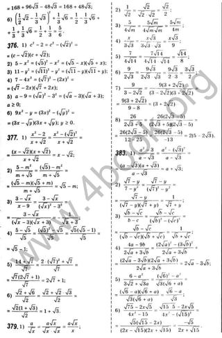 - 168 + 96ч/з - 48ч/3 = 168 + 4sV3;
„ ( l V 5 - i Ä ) ’ . l V 5 . i _ i Ä .
+ 3 3 2 3 6
376. 1) -2 =с
^- Ф г =
= ( с - >
/
2)(с + n
/
2 );
2) 5- х ^ = {[Ef - = ([Е - х)(%І5 + д:):
3) 11- !/' = (Vn)^ - у ‘ = ( 4 п - у){у[п +у);
4) 7 - 4х^ = (ч/7)“ - (2х)^ =
= (^/7 - 2д:)(>/7 + 2х);
5) о - 9 = (%/ї)' - 3' = (VÖ - 3)(ч/ІІ + 3);
а 2 0;
6) 9д:^ - I/ = (Зх)‘' - =
= (Эл - 7у)(Зж + -Jy); у > 0 .
3
7
7
. 1)
х ^ -2
х + 42
2)
т + !ь т + -Jb
(л/5 - т)(ч/5 + m) /7 _
= ------------- T
=
s = v5 —rn,
m + lo
3-> / I 3 - V I
д: - 9 (л/ї)^ - З'
З-У]^ 1
(л/ї - 3)(л/ї + 3) ч/І + З ’
5 - v/5 (Уб)^ - 75 л/5(ч/5 - 1)
~ ~ Ж ~ ~
4)
= %/5-1;
5)
14 + V7 2 - ф У + ^
~W
6)
■Jl
■J2 + S n
/2 + n/2n/3
V2
379.1) ^ = =
six yjx у
/X X
1 _ 72 72.
7 i % '5 7 ^ ' 2-
3)
s7m s7m
4)
4fin isj7nj7n 4m
_ x _ _ _ ,г7з _ дг7з
з7з 3
V
3 7з ” 9 ’
7 77Пі 7 Ї4
9
4 ч ^ 7Г4 ” 8 ’
6) - г _ = з7з _ ^ ^
27з 27з 7 з “ 2 з “ 2 ’
9 ^ 9(3 +272)_____
3 -272 (З - 2^^2)(3 і- 272) ”
8) 26 ^ 26(273 -5)
27з +5 (27з + 5)(27з - 5)
26(27з - 5) 26(27з - 5)
12-25 " -13
383. 1)
а" - з - (7з)^
—7з а - 7з
= < ° - ^ ) < У ^ ) = а + 7S;
а - v 3
2)
7т - у _ 7т - у
7 -!/'
• J l - у _ 1
3)
(7 f - і/)(77 + 1
/
) 77 + 1/'
7б - 7с _ -Jb - 4с _
Ь - с ~ ф і - ф с ) - ~
■ Л -Т с 1
X
го
(-
о
'х
ос
S
in
ос
о
го
S
X
X
>ч
Q.
.5
с
о
5
ш
І—
с;
<
4)
ф - 7?)(7б + 7?) ” 7л + 7?’
4а-9& ^ (27^)^ ~(з7й)- ^
2
7
;^+з7ь ~ 2
7
^
7+з7б
^ ^ 2 ^ _ 3 ^ ,
27а +З
7
й
Ф ? - а ‘
5)
6 - а "
6)
з 72 -
ь 73а 7 з(7б + а)
(7б - о)(7б + а) _ 7б - а
7з(7б + а) 7з
4 Ї Ь - 2 x S _ 7Ї~5~5 - 2x75
4 д :" - 1 5 “ - ( 7 Ї 5 ) '
4 ь ( 4 Ї Ь ~ 2 х ) -7 5
(2лг - 7Г5)(2д
- + 7 і 5) 2л: + 7 і 5 '
СО
ч-
CSJ
w
w
w
.
4
b
o
o
k
.
o
r
g
 