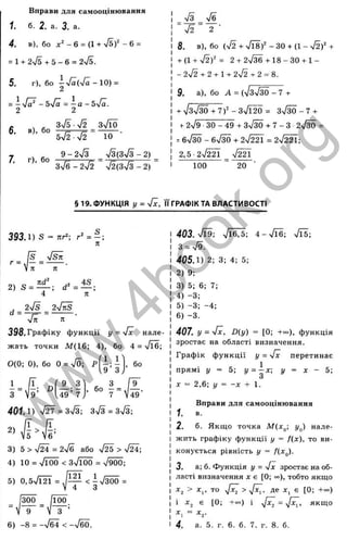 _ I
'о
X
I
О
С
5
Вправи для самооцінювання
1. б. 2. а. 3. а.
4. в), бо д :'-6 = (1 + л/5)'-6 =
= 1+ 2 ч/5+5-6 = 2-Л.
5. г), бо іл/а(л/а-10) =
= і - sVa = —а - sVa.
2 2
б. в), бо
7. г), бо
3n
/
5 ■V2 ЗлЯо
Ь - І 2 - Я ~ 10
9-2л/з Уз(Зл/3-2)
8%
/б - 2л/2 ~ v/2(3n
/3 - 2)
8. в), бо (ч/2 + %/Ї8)“ - ЗО + (1 - л/2)' +
+ (1 + n
/2)"= 2 + 2n
/ I6 + 1 8 -3 0 + 1 -
- 2V2 + 2 + 1+ 2V2 + 2 = 8.
" n/2 “ 2 ■
9. а), бо А = ( ч / з ^ - 7 +
+ 7зТ зО~+7 )'-З л Я 2 0 = Зч/М -7 +
+ 2л/9 3 0 -4 9 + Зл/^ + 7 - 3 2ч/м =
= - 6n/3Ö + 2л/ш = 2 V m ;
2,5-2ч/22Ї %/22Ї
100 20
п
з
І
т
>ч
а
S
с
о
З
LO
с ;
<
ENJ
§ 19. ФУНКЦІЯ І/ = ч/І, ЇЇ ГРАФІК ТА ВЛАСТИВОСТІ
393.1) S = лг^; г' =
/? ч
/St
c
■= ^ я = — •
2) 5 =
п
d =
2>/s 2лЛг5
=
398.Графіку функції у = six нале­
жать точки М (1б; 4), бо 4 = /їб;
0(0; 0), бо 0 = VÖ; р '^ ^ ' бо
U ’ 3 j
З ^ Г Г
° 7 49'
- = Д
З V9 U 9 7
4 0 1 1 ) Т27=3л/3; З7з=3ч/3;
І
6 ’
2)
3) 5 > ч/Й = 2V6 або > n
/Й';
4) 10 = чЯоО < 3n
/
i ÖÖ = n/9ÖÖ;
5) 0,5у
/Ї2 Ї = < ^у/зю =
300 /ЇОО.
V з ’
6 ) -8 = -%/б4 < - 7 б 0 .
403. n
/19; V16,5; 4 - ч/Гб; х/Гб;
З = ч/9.
405.1) 2; 3; 4; 5;
2) 9;
3) 5; 6; 7;
4) -3;
5) -3; -4;
6) -3.
407. у = -їх, D{y) = [0; + 00), функція
зростає на області визначення.
Графік функції у = -Jx перетинає
прямі у = 5; у = -х  у X - Ь
З
д
: = 2,6; у = - X + І.
Вправи для самооцінювання
1. в.
2. б. Якщо точка М(х^ у^) нале­
жить графіку функції у = f(x), то ви­
конується рівність у = f(x^).
3. а; б. Функція у = -Jx зростає на об­
ласті визначення х є [0; «■), тобто якщо
х^ > X,, то ^ де х^ є [0; + ~ )
і х^ є [0; +с«=) і ^ якщо
= д:,.
4. а. 5. г. 6. б. 7. г. 8. б.
w
w
w
.
4
b
o
o
k
.
o
r
g
 