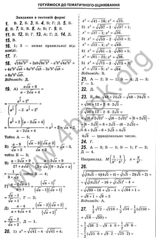 г
ГОТУЙМОСЯ д о ТЕМАТИЧНОГО ОЦІНЮВАННЯ
Завдання в тестовій формі
I, В. 2. Б. 3. Б. 4. Б; Г; Д. 5. Б.
б. В. 7. Б, в. 8. А; В; Г. 9. Б.
II. Б. 12. Б; Г. 13. А; Г; Д. 14. Д.
15. В.
16. 1; з — немає правильної від­
повіді.
17. г.
18. ^ 16aV + 2ab^/9aV - =
= 4aVyfäb + ба'Ь^^аЬ - 2a'b^yJab =
= 8 a V Ä
Відповідь: Д.
А )
a/ä + 8
- 2ч/а + 4
+ 2 ’
1
- 2 a ‘ + 2 ‘
а - 2^/ä + 4)
+2
о - 2>/ä + 4
Тобто А — 5;
= a“ + 2 = /ä + 2,
тобто Б — 3;
g j а - 3yfä + 9 а ^ 3yfä + 9
2 7 + ayfZ (3 + V ^)(9 -3 n /^+ a)
Г)
3 + -Ja
а - 24a +1
, тобто В — 4;
а -1
Vä -1
, Г — 2;
Д)
g - 4 (л/^-2)(ч/а + 2)
(V^ + 2V
а + i'Ja + 4
л/а - 2
= Д - 1.
y h + 2
20. 1) = V> /4 T -4 >/n/41 + 4;
д:' = n/41-16; л:' = v ^ .
2) дг" = 7 Т 3 7 - 1 л
/ч
/37+ 1;
j:" = У37 - 1; = Узб.
3) л:“
' = V'VSS - 2 •^453 + 2-,
= 753-4; х' = -Д д .
4) —5 ■4 4 ^ + 5;
ж" = ■Л~2Ь-,х^ = л/^.
5) х ' = yjsjT 3-3 ■л/л/тЗ + З;
= ^73-9; = ,/б4.
Відповідь: В.
21 А - 2; Б - 1; В - 4; Д - 3;
Г — 5.
22. Д.
23. Б, бо r/S + 24n/3 - ^48 - 24ч/з =
= >/36 + 12 + 2 6 -2л/з-
- У з б + 1 2 - 2 -6 -2л/з =
= V(6 + 2 S f - V(6 - 2л/3)' = 6 + 2л/з -
- 6 - 2л/з| = 6 + 2ч/з - (6 - 2л/3) =
= 6 + 2ч/3-6 + 2л/з= 4^3
4л/3 — Ірраціональне число.
24. г.
25. А — 3; Б — 5; в — 1; г — 2;
Д - 4.
Наприклад. М
26.
^V(4>/5 - 4)(4ч/5 + 4) + V(VS - 2)(ч/5 + 2) =
= ^yj(4yl5f - 1 6 + л ] ф ) ^ - 4 =
= V V 8 0 -1 6 + 7 5 - 4 = VV64 + 1 =
= Vs + 1 = >/9 = 3
Відповідь: A.
27. І 7 ^ - У ^ + І7 5 4 -І(ч / Ї5 0 +
2 1 2 .
+ n
/
1 8 -ч /sÖ) =
= іл/36 -2 -4 /9 4 6 + -
2 2
- і ( л / 2 5 - 6 + V 9 ^ - V 2 5 - 2 ) =
w
w
w
.
4
b
o
o
k
.
o
r
g
 