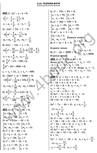 § 22. ТЕОРЕМА ВІЄТА
X
''О
X
‘х
ос
5
La
ос
О
(D
S
X
т
>ч
а
5
с
S
ю
ш
І—
с ;
<
2
459.1) 2х^ - х - 1 = 0 ;
= 0;
2 1 1
' S 1
^. + ^2 = 2 ’
2 ) - З т ‘ + 2 т + 1 = 0 ;
- з [ т ‘ - - ^ 1 = 0;
З 3J
т , + т , = - , т , т , = ~ - .
3) 15*2 - 12x + 1 = 0;
15
2 12 1
х + —
15 15
= 0 ;( 1Е.
15
4 1
4) і « “ -1 7 t-1 0 0 = 0;
З
i ( t '- 5 1 f - 3 0 0 ) = 0;
З
t, + «2 = 51, t^x t^ = -300.
5) -1 6 т ‘ + т + 2008 = 0;
-1б|тп' - — m + 125,5 1= 0;
І 16 )
+ m2 = т^ - т^= 125,5.
1 6
п
C
S
J
6 ) 9 у ( ' + | < + 1 1 2 = 0 ;
g i U Л П ^ ' 1 = 0 ;
7 [ 1 6 0 4 J
7 4 9
“ 1 6 0 " 4 ■
463.1) х^ - X - 5 6 = 0,
X , + Х2 = 1, : = 8 :
X , • X j = - 5 6 . X., = - 7 .
2 ) m 2 + 1 2 m - 4 5 = 0 ,
m , + /Tij = - 1 2 , m , = 3;
' ^ 2 — —
4 5 . = - 1 5 .
3 ) + 2t - 63 = 0 ,
«, + І2 = -2. I = - 9 ;
f, ■t, = - 6 3 . I <2 = 7 .
4 ) + lOt + 2 5 = 0 ,
t. + <2 = -1 0 . *1 = - 5 ;
2 5 .
h = - 5 .
5) л:2 - Ібд: + 64 = О,
, + *2 = 16,
= 64.
X. • X
,2
X. = 8;
X, = 8.
6) + 20р + 100 = О,
Рі + Р2 = -20, |р, = -10;
р, -ft = 100- ІР2 = - іо .
7) - m + 5 = О,
т. + т, = 1,
Коренів немає
Г
П
у ■/
Т
І2 = —
5.
8) + 4( + 6 = о.
■f. + t , = - 4 ,
t, = 6.
Коренів немає.
9) х ‘ - 2х + 2008 = 0,
Коренів немає.
465.1) *2 + п х + ЗО = 0.
Якщо jCj = -2 , тоді X; + х^
-2 + X,
X, + Х2 = 2,
X, ■X, = 2008.
- 1 7 ,
-17, X, = -15.
2) 7х‘ + 1 І Х - 6 = О. Якщо X, = -2,
тоді X, + х^ = -11, -2 + Xj = -11,
X , = - 9 .
466.1) x “ + 5х + ft =
(-2)^ + 5 X (-2 ) + *
4 - 1 0 + Ä = О, ft = 6.
х^ + 5х + 6 = О, Xj + Xj
X, = -5 - X.
О, Xj = -2.
= О,
-5:
'2 •*!
х^ = -5 - (-2 ) = -3.
2) 5х^ - 7х + ft = О, X , = -2.
5 X 4 - 7 X (-2 ) + ft = 0.
20 +14 +ft = О, ft = -34.
5х^ - 7х - 34 = О, X ,+ Х 2 = - :
. . . Л ,
- 2 = і 5 + 2 ;
3) х^ + ftx - 16 “ О, X , = -2.
4 - 2ft - 16 = О, -2ft = 12, ft = -6.
х^ - 6х - 16 = О, Xj + х^ = 6;
х^ = 6 - X,; х^ = 8.
4) Зх^ + ftx + 10 = О, X, = -2.
12 - 2А + 10 = О, -2ft = -22,
ft = 11.
Зх^ + И х + 10 = О,
- 4
^ 2 = - з | + 2: х2
X, + Xj g ,
= - 1 ^ .
з
w
w
w
.
4
b
o
o
k
.
o
r
g
 