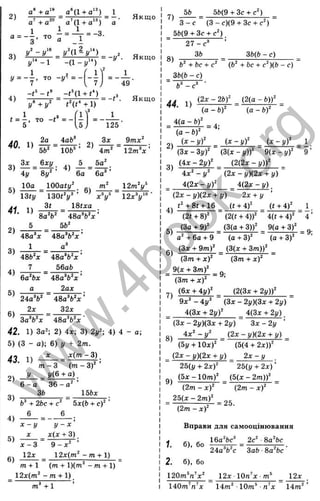 2)
3)
4)
a” + a‘“ a 'd + a'")
a’ + a '“ a '(l + a'")
1
3 ’
1 1
a 1
= -3
y^-y '^ y^ä^-
y ' ^ - l - (1 - ,y " ) ■
1 2 n
7 ' TO - у - = -
7 j
-i^ - - t 4 i + «‘ )
= —. Якщ о
- - у . Якщ о
'4 9 '
Якщ о
t = - , то - Є = -
5
40. 1)
5Ь‘ 106' ’
2)
125
Зх
6а 6а'
4т^
5а'
10а lOOaty^’ .
13fj^ 130Єу^ ’
9тх^
2т^х ’
1 2 т 'у '
х^у" 12х^у"
41. 1)
2)
3t IStxa
8 a V 4 8 a V x ’
5 6b‘
48a‘x ■
1
48b‘x ■
7
6a‘bx
a
2 4 a V
2x
■4 8 a V x ’
4 8 a V x ’
56ab
4 8 a V x ’
2ax
" 48a^b‘ x '
32x
3)
4)
5)
^За^Ь^х 48a^b^x
42. 1) 3a'; 2) 4x; 3) 2y^; 4) 4 - a;
5) (3 - a); 6) у + 2m.
X x { m - 3)
“ (m - 3)' ’
У
. - 3
_ i/(6 + a) .
6 - а 36 - a' ’
3b 15bx
2)
3)
4)
5)
6)
ft” + 2bc + c‘ 5x(b + c)'
6 6 _ .
x - y y - x ’
x x{x + 3)
x - 3
12x
9 - x ^
12x{m^ - m + 1)
/
П+ 1 (m + l)(m ' - m + 1)
12д:(т' - m + 1 ).
m" +1
7)
5b 5b(9 + 3c + c ')
8)
3 - c (3 -c )(9 + 3c + c')
5fe(9 + 3c + c ')
2 7 - c "
3ft 3ft(ft - c)
ft' + f>c + c'
3ft(ft - c)
ft^ -c ' ■
(ft + fee + с )(ft - c)
44. 1)
(2 x -2 ft)' (2 (q -fc ))'
(a - ft )' (a - ft )'
4 (g -ft)'
(a - ft )'
(д:-;/)' (:«:-i/)' C c -y )' 1
(Зд: - Зі/)' (3(x - у))' 9(л: - j/)' 9 ’
(2(2д: - y )f
(4 x - 2 y ) _
4 «' - у ' (2л - y)(2x + у)
4 ( 2 x - y f 4 ( 2 x - y )
(2x - y)(2x + y) 2x + у
^ t' + 8t + 16 _ (t + 4)' (t + 4)' 1
{2t + 8)' (2(f + 4))' 4(t + 4)' “ 4 ’
(3 a + 9)' ^(3(g + 3))' ^ 9(a + 3)' ^
a' + 6a + 9 (a + 3)' (a + 3)'
(3(;c + 3 m ))'
(3m + x f
{3x + 9m)
(3m + xY
_ 9(x + 3m)'
= 9;
(3m + x f
{6x + 4 y f (2(3x + 2y)f
9x' - 4i/' (3x - 2y)(3x + 2y) "
4{3x + 2y f 4(3x + 2y)
{3x - 2y)(3x + 2y) ^ 3 x - 2 y '
8) 4x' - y ' _ (2x - y)(2x + y)
(by + Oxf (5(4 + 2 x ) f
(2x - y)(2x + y) 2 x - y .
25(y + 2 x f 25{y + 2x)'
{5{x - 2m))'
{5 х - 1 0 т Г
(2m - x f (2m - * )'
2 5 { x - 2 m f
( 2 m - x f
= 25.
Вправи для самооцінювання
16a'ftc‘’ 2c' ■Ba'ftc
1. 6), бо
2. 6), бо
120m'n^x' ^ ______
140m’ n'x 1 4 m '■10m® •n’ x 14m'
24a’’ft'e 3ab ■Sa'ftc
12л: lOn^x m
® 12x
w
w
w
.
4
b
o
o
k
.
o
r
g
 