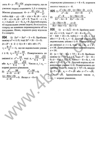 лось 6 - х - літрів спирту, що за
6
умовою задачі становить 1,5 л спирту.
. о { 6 - х ) х З
Маємо рівняння: 6 - х -------^---- = -^,
тобто 6(6 - х ) - ( 6 - х ) х = 9; ( 6 - х ) х
X (6 - х) = 9; (6 - хУ = 9. Тоді 6 - д
: = З,
д
:, = З або 6 - X= -З, Xj = 9. Другий корінь
не задовольняє умови задачі, бо кількість
спирту не повинна перевищувати об’єм
посудини. Отже, першого разу відлили
З л спирту.
924. 1) 2х*+ Зх“
*- 5 = 0. Зробимо
замінуx ‘ = t > 0 , тоді 2г^ + 3( - 5 = 0;
D = 3“- 4 •2 ■(-5 ) = 9 + 40 = 49 = 7^;
3 -7
<1=-
t > 0; f, = Повертаємось до
= - 1, що не задовольняє умови
3+ 7 10
^ Г“ Г -
змінноїх: тоді =
або X, = = - ^ . Числа і х ^ —
корені даного рівняння.
2)
36 * "-3 6
х - 6 1 - 6 ’
(л:-6)(д: + 6)
х - 6
= 0;
х -6
= 0. Я к щ о х -6 ;і0 ,
отримуємо рівняння X + 6 = О, коренем
якого є число X = - 6.
х^+З х-10 _(х + 5 )(х -2 )_ х + 5,
х( х - 2 ) X ’
925.1)
2)
х^-2х
х ^ - 9 _ ( х - 3 ) ( х + 3 ) _
2 ( х ^ - 2 х - 3 )
2х‘ - 4 х - 6
( х - 3 ) ( х + 3) _ х + 3
2 (х -3 )( х + 1) 2(х + 1)'
926. 1) л:-2л/Г-8 = 0. Зробимо замі­
ну Vx = f > О
, тоді - 2t - 8 = 0;
(( - 4)(t + 2) = О, тобто і - 4 = О, = 4
або t + 2 = О, <
2= -2. Другий корінь не
задовольняє умови ( > 0. Повертаємось
до змінної х: t = 4, тоді -Jx =4; х = 4^;
х=16. Дане рівняння має єдиний корінь
д
г= 16.
2) (х + 7)2 - 5(х + 7 У - 6 = 0. Зробимо
заміну (х + 7У = t > О, тоді: t‘ - 5t - 6 =
0; (< - 6)(< + 1) = О, тобто t - 6 = 0,t^ = 6
або г+ 1= 0, (2= -1. Другий корінь не за­
довольняє умови і > 0. Повертаємось до
змінної х: f = 6, тому (х + 7Y = 6, звідки
х + 7 = у/б; х ^ = - 7 + у/б або X-І-7 = —
v
/б;
х^ = -7 - -JE. Ірраціональні числа х^
і х^ — корені рівняння.
w
w
w
.
4
b
o
o
k
.
o
r
g
 