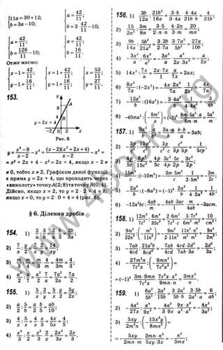 110 = 30 + 12;
Є
,= За-10;
42
“ = Ї Т -
Отже маємо:
1 42.
1 16
_ 42
“ 1 Г
&=з | | -10;
153.
¥
53
27
у = 2* + 4і
-2 / 0
Рис. 6
х ^ - 8 , . ( х - 2 ) ( х ‘ + 2х + 4) ,
х - 2 х - 2
= х‘ + 2х + 4 - х ‘ = 2х + 4, якщо * - 2 ^
/ О, тобто J
C 2. Графіком даної функції
є пряма І/= 2х + 4, що проходить через
«виколоту» точкуЛ(2; 8)таточкуВ(0; 4).
Дійсно, якщо д: = 2, тоі/ = 2 - 2 + 4 = 8;
якщо 1 = 0, тоі/ = 2 0 + 4 = 4 (рис. 6).
§ 6. Д іл е н н я дробів
154.
2)
п і- 5 = ^ ^ =
’ а ' Ь а З З а’
1 .У = 1 .^ = 1 ± .
х ' 2 X у х у ’
3)
4)
155.
2)
4т
HL-ÜL-HL — _____
З ■4 ” З т ~ Зт
г
= 1 -
2 '7 2 а
4.
З ’
7а^ _ 7а
2 ■
2а
1) 1 . і = 1 .К = йК.
х ' у X 2 2х ’
3)
4)
а 5 _ ^ Ь_ a b .
2 ’ Ь " 2 ' 5 “ 10’
4 . 5 ^ 4 * ^ ^ ^ 4 ,
X ■д
е д: 5 5x 5'
£ ! . £ = £і 2 2х^ 2х
3 2 З X Зх З ■
2)
t56. 1)
36 . 21Ь" З Ь 4 4а
3)
4)
12а ■16а З 4а 21Ь & 210’
15 ,3т _ 3-5 4 2п 20 .
2п‘ ' Sn ~ 2 п п З т т п ’
9Ь 5Ь‘ З ЗЬ З іа^ 27а.
14а’ 21а^ 2-7а
Зд:" 6х^ Зх‘
56" ІОЬ’
5) 1 4 х ^ ^ = ;
6)
7)
7а '
12а'
а 2x 3x*
■■Ix а
: 2ax;
1 I x
4x-2x'^ 1
la 2д:*
3-4a* 1
4-4а^
а
2х ’
І £ .
7а ’
4Ь’
8) -40то’ :
157.1) 3
“
2)
8т* - ,.г 8т-5о‘ о 5а‘
8т m m '
а
Ь 'Ь ‘
,2
За а Ь Ь
= ЗаЬ;
З р . 15р _ Зр с‘ ___1_.
с’ ■ с Зр Ьр ~ 5ср’
4р . 8р^ 4р Зс‘ 5с Зс
5 с " 15с’ 5с 4р-2р 2 р '
1 5 т  , ,п _ 2ч Зт-5т‘ 1 Зт
1
-Па^Ьс:
4аЬ
Ь 4•2а*
4аЬ Зас т
‘ 46’
<ЄВ 12пг' 6т*
7с* ■3 5 с’ ■ 7 с’ с 6 т ‘' т ' cm *
1
2-6m'
4а&
5-7с’
= -Заст.
10
9т*
22n’ ■ lln'J
lab 21a'ft
4cd 8cd’
27m*n .(
9т' 11п’ п’ _ 9л*.
’ 211п’ т* т ’ ~ 2 т*’
lab 4cd-2d*_ 2d*.
4cd la b-За За
9mn2'S
= (-іУ
t59. 1)
4a*
7c*x Л 7c*д:’ ,
2 3m -9mn 7c‘x x ‘ _ Зтдс*
7c*x 9 m n n n
6a' 2a’ 3 2a' 3 5fe
2) -
6
56*'1 5 6 5ft ft 2a‘ a ab’
a* 4a* 9j
coc'^
2 7 * ’ 9 x ’ 3 9 jc a ' a *
i£ _
'За*
3) Ä . [ _ 1 5 £ V
2m*ra . Smn’
_ 5xy 2 m n n ‘ _
2mn m Ьху-Зх 3m x’
w
w
w
.
4
b
o
o
k
.
o
r
g
 
