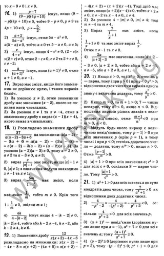 т о х - 9 ^ 0 і Х5^9.
1
6
. 1) існує, якщо (9 -
(9 -р )(4 р + 10)
-р )(4 р + 10)?і0, тобто 9 - р ^ 0 , р * 9 і а
4р + 10*0, р7=-|:
2)
а + 2
Y існує, отже Ьа - ФО,
5 а - а
а(5 - а ) * 0 , тобто а ^0 т
а 5 - а * 0 , а ^ 5;
3)
to
О.
І
U
0
го
>£
S
1
т
Ё:
5
с
о
S
ю
t !
-Г існує, якщо 4 - ^ о, (2 - с)х
4 - е
х(2 + с) О, отже 2 -с?і0 ,с?і2 та 2 + с5і0,
cjt-2 ;
а
4) існує, коли (а + 1 і4о, отже
(а + 1)“
а + ІФ 0 ,а Ф -1 .
1
7
. Вираз має зміст, якщо його знамен­
ник не дорівнює нулю, і таких виразів
безліч.
1) За умовою X * 2, отже знаменник
дробу має множник (х - 2), якого не по­
винен мати чисельник.
2) За умовою х * І т
а х * -4, отже в
знаменнику дробу є вираз (х - 1)(х + 4),
якого немає в чисельнику.
18. 1) Розкладем о знаменник дробу
37
—
----jT— на множники: а(а - 2) -
а(а-2 )-З а-і-6
- За + 6 = а (а - 2 ) - (З а - 6 ) =
= а(а - 2) - 3(0 - 2) = (а - 2)(а - 3). За
умовою (а - 2)(а - 3) / О, тому а - 2 ^ О,
а / 2 т а а - 3 ; і0 , 05^3;
2) вираз j- ^ має зміст, якщо |
д
:|- 1 і*
О, |
j;{ ^ 1; з означення модуля знаходимо
т а ї^ 1;
5 т
3) вираз
1 - і
має ЗМІСТ, коли
має ЗМІСТ — , тобто т * 0. Крім того
т
1 - — 5tO, звідки
т
4)
4А
існує якщо 4 - |
А- 2
| о.
ем
4-|А-2|
k-2^ 4, тобто або к - 2 ф -4, k * -2, або
к - 2 Ф 4 , к Ф б .
1
9
. 1) Знаменник дробу
розкладаємо на множники: х( х - 2) -
- 4 х - 8 = х{х +2) - (4ж + 8) = х{х + 2 ) -
- 4(х + 2) = (х + 2)(х -4 ). Тоді дріб має
зміст, якщо {х + 2){х- 4)/ О, тобто х + 2*
* 0 , X * -2та X - І ^ О , X * 4.
2) За умовою 4 - |т| О, т
 *■ 4; тоді
m q
t -4 та m 5
1:4.
7
3) Вираз — має зміст, коли
- + 1
X
і -1-1?; О та має зміст вираз -і-.
X X
О тж е х ^ і-І тах^О.
4) і— Щ—- має значення, коли |
а-Ь2
|-
Д+ 2 —О
- з о, |а + 2
| з, тобто або а + 2 ^ -З,
а ^ - 5 , або а-І- 2?^3, a?t 1.
20. 1) Якщо X > о,то і х ’ > 0; степінь у
- парна, тому і при і/> Оі при {/< Оу* > 0;
віднощення двох чисел чи виразів одного
знаку є величина додатна, тому — > 0.
2) Якщо m > О, то m -І-1 > 0; 7 — число
непарне, тому п' < О, якщо п < 0. Від­
ношення виразів різних знаків є вели­
чиною від’ємною, отже при
т > 0 , п < 0 . "
3) Модуль будь-якого виразу є вели­
чиною невід’ємною, тому 1
р- 1
|> О при
всіх значеннях р (крім р = 1), в тому
числі і при р < 0; степінь додатного чис­
ла — додатна, тому п'* > О, якщо п > 0.
Отже
п
4) |
а
|-Ь 1 > О при всіх значення а; с* > О
для всіх с ф О, оскільки 8 — парне чис-
И + 1 '
ло. Тому Ц -
д >0.
21. 1) -І-1 >Одля всіх значень аяк сума
7
квадратів двох чисел, тому —
^
----->0 як
віднощення двох додатних чисел.
4 4 4
2)
V - 2 - ( р ‘ + 2) р^ + 2
4
< О, ос-
■>0 для всіх значеньр.
р Ч 2
3) (а + 1)^ — невід’ємне (дорівнює ну­
лю лише при а = -1), + 7 > О для всіх
значень а; тому > 0.
а^+7
4) (р - 2)^ > О(дорівнює нулю лише при
р = 2), тому -{р - 2У < 0; р‘
' + 1 > О для
w
w
w
.
4
b
o
o
k
.
o
r
g
 