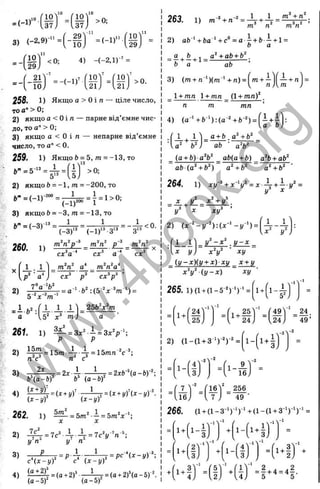 . ( - « ' • { і ?
ЗІ с - « - “ = ( - і Г = - ' " ( і Г =
= - ( § ) " <0: 4) -(-2 .1 Г ’ =
2 1 ' r i o '
7
1 0 '
7
>0. 1 3) (m + ra”')(m ' + n) = L . i l
io> .21y . 2 1 ; 1 V ^ /
258. 1) Якщо а > О і п — ціле число,
то а" > 0;
2) я к щ о а < О іл — парне від’ємне чис­
ло, то а" > 0;
3) якщо а < О і л — непарне від’ємне
число, то а" < 0.
259. 1) Якщо &= 5, m= "13, ТО
1 / 1
2) якщог> = -1, т = -200, то
Ь" = (- І )- '“ = — = і = 1> 0;
V ) (_і)2оо 1
3) якщо Ь = -З, m =-1 3 , то
tm / 04-13 _ 1 ______ 1
_________ 1 - ґ
^ “ (-3 )" “ (-!)■'>-З'“ " 3’ ^
0«Л т‘
‘п^р~^ т‘п‘ р " т‘п‘
' сх'а - ~ -
” •" ' - - “
' 1 1
Ї І . Р І '
сх^ а '
2)
'a 'J
5 ’‘х-‘т
сх^ сх^р^ ’
^ = a 'b = :(5 -^ x ^ m -‘ ) =
1 .2 П J _ J _ '| _ 2 5 b V m
~ а ' W х ^ ' т ) а ‘
26t. 1) — = 3a:“ - = 3 *V *‘ :
Р Р
2) І| і^ = і5 т = V ^
п 'с' п' с'
3)
2х
г= 2д
:4 — Л т ^ = 2х&-‘ (а-Ь)-^
b  a - b f ( a - b f
262. 1) =5т^■
—
=5т‘х
^
';
2)
3)
7с
, _ , = 7 c ^ . i 4 = 7 c W ^
<
/ л !/ fl
cx-yf ’’ с* (х-уУ
263. 1) = +4 =
2) afc‘ + 6 а '+ с ° = а i + b —+ 1=
О а
_ а fc 1 + аЬ + Ь^
Ь а аЬ
_ 1 + тп 1 + тп (1 + тп)‘ _
п т ~ тп '
4) (a -'+ r '):(a -^ + 6 -^ ) = ( i + i
1 l ^ a + b +b‘
Ча^ Ь Ч ab - a V "
(a + b ) a V ab(a + b) a‘b + ab‘
ab(a^ + b‘ ) a^ + b^ a‘ +b‘
264. 1) = ^ Л +- г
/
' =
у ^
- X , у' _ x ‘ + y 
y^ X xy^
L _ J _
i _ i
у
_ y - x  y - x
xy
x V
{ y - x ) ( y + x) xy _ x + y
x V ( y - x ) xy
14-
f-T'l
-1
'49'
і T
.25) l^ ^ 2 4 j - I 24J
a .
49’
( T _
16
- ( ‘ 4 Г
( ± Ґ "
-2
f l -^-1
,3j le j
■ = (¥
256
49 ■
266. (1+(1- 3-')-■)' +(1- (1+3')-')-' =
/ -.4-1А“’
f ('-Г JH'-(-l)
. „ s i x ' Ґ
-l> -1'
+
/
1-
f f
-i> -1 -1
+
U > 2;
1
І - ]
-1
+ f i l
-1
= 2 + 4 = 4 2
U J U ; 5 5
w
w
w
.
4
b
o
o
k
.
o
r
g
 
