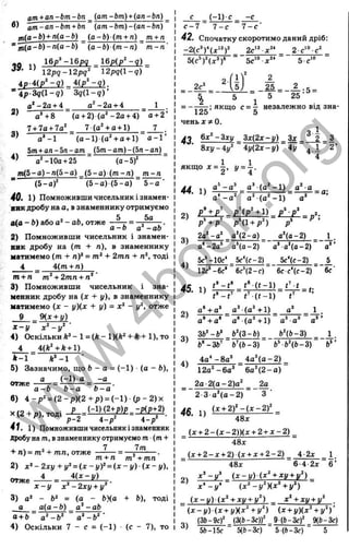 г
am+ an-bm-bn (am-Ът) + (an-bn)
в) am-an-bm + bn (am-bm)-(an-bn)
m(a-b) + n(a- b) (a -b ) (m + n) _ m + n
“ 'in(a-b)-n(a-b) ~ (a -b ) ( m - n ) ~ m - n '
12pg-12pg^ 1 2 p g (l-g )
4p-4(p‘ - 9 ) 4(p‘ - g ) _
= 4 p -3 9 (l-g) 3 g (l - g )’
a‘ -2 a + 4 _ a^-2o + 4 _ 1 .
a*+8 (a + 2 )(a * -2 a + 4) o + 2 ’
7+ 7a + 7a‘ _ 7 (a^ + a + l) 7 .
3) a’ - l (a - l)(a ^ + a + l) a - 1 ’
5m+ an-5n-am (5m-am)-(5n-an)
o'-10a + 25 ■ (a-5 )'
m (5 -a)-n (5 -a) _ (5-a) ( m - n ) _ m - n
“ (5-а)'' (5-a) (5 -a ) 5-а '
40. 1) Помноживши чисельник і знамен­
ник дробу на а, взнаменнику отримуємо
о(а - Ь) або - ab, отже —^ . ■
^ а - Ь а -a b
2) Помноживши чисельник і знамен-
ввк дробу на (т + п), в знаменнику
матимемо (т + п)‘ = т* + 2тп + п‘, тоді
4 _ 4(т + п)
т+ п ~ т‘ + 2тп + п^'
3) Помноживши чисельник і зна­
менник дробу на ( X + у ), в знаменнику
матимемо (х - у)(х + у) = - у‘, отже
9 Щх + у)
х - у х‘ - у ‘ ■
4) Оскільки*’ - 1 = ( Л - Л - І - 1), то
4 _ 4(k^ + k+ l)
к - 1
5) Зазначимо, щ;о Ь - а - (-1 ) ■(а - Ь),
а ( - І ) а -а
Ь - а
отже
а - Ь Ь - а Ь - а
в) 4 - р ‘ = ( 2 - р ) ( 2 + р ) = ( - 1 ) ( р - 2 ) х
41. 1) Помножившичисельникі знаменник
дробуна т, взнаменникуотримуємот (т +
, . 2 , 7 7гп
+ п ) - + тп, отже -------- = — =
------- .
т+ п т +тп
2) х‘ -2 х у + у‘ = ( х - у ) ‘ = ( х - у ) ( х - у ) ,
х - у х - 2 х у + у‘
3) а‘ - Ь‘ = (а - Ь)(а + Ь), тоді
а а(а -Ь ) а‘ -аЬ
а+ Ь а^-Ь^ а‘ -Ь'‘ '
4) Оскільки 7 - с = (-1 ) ■ (с - 7), то
с _ (-1) с . -с
с - 7 7 - е 7 - е '
42. Спочатку скоротимо даний дріб:
-2(с^Г(х“')^ 2е'‘ х ‘' _ 2 с"> е 
5(с^)‘ (х^)‘ 5е'“ л:” 5 с"
2с‘
2 Ї 1 І ' А
= - _ U J _ = - ^ = - A : 5 =
5 “ 5 25
якщо с = - незалежно від зна-
1^0 D
ч е н ь і^ О .
43 _ Зх(2х-у) ^ З х _ ‘" 2 ^ 3
8ху-4у‘ 4у(2х-у) 4у ^ 1 2 ’
4
якщо Х = ^ , 1/= і .
JJ а^-а^ _а^ (а^-1) а^ а
£ І ± £ І = £ : (£ І ± 1 )^ £ І і£ І = _ . .
р^ + р^ р Ч і + р ^) р ‘
2а‘ - а ‘ а‘(2-а ) а*(а-2) 1 .
а '-2 о ‘ аа-2) а’ а'(а-2 ) ” а’ ’
5f‘ -10c‘ 5с*(с-2) 5с*(с-2) 5
_
12с‘ -6с‘ " 6с’(2- с )" 6с с‘ (с- 2 )" ” 6с■
2)
3)
4)
45. 1) = =
ґ - t '
а" + а^ а’ (а * -hl) а’ _ 1
a V a ‘ " a ‘ (а^-ні) а^ а^ а”
Zb‘ -b’ ь  з - ь )_ ьЧь-г) . і .
6*-3&’ б’(Ь-З) Ь^ЬЦЬ-3)
4 а * -8а’ _ 4д’ ( а - 2 ) _
12а’
‘ -б а ’ 6а '(2 - а )
2а 2(а-2)а‘ . 2а
2-З а Ч а -2 ) З ‘
46. 1) ( £ ± 2 ) L z r i =
(j:-h2-(j-2))(3:-H 2-t-x-2)
48х
( Х + 2 - Х + 2) (х + х + 2 -2 ) 4-2х _1
48д: 6 4 2х 6 ’
O
V х ' - у ' ( х - у ) (х^ + ху + у‘ )
’ х ' - у * ( х ^ - у ‘ )(х^ + у‘ )
( х - у ) (х^ + ху + у^) _ х‘ + ху + у^ .
( х - у ) (х + у)(х‘ + у‘ ) (х + у)(х^ + у^)’
(ЗЬ-9с)‘ _ (3(ь-3с))‘ _ 9 (Ь-Зс)‘ 9(Ь-Зс)
’ 56-Ібс 5(Ь-Зс) ■ 5 (Ь-Зс) ' 5
w
w
w
.
4
b
o
o
k
.
o
r
g
 