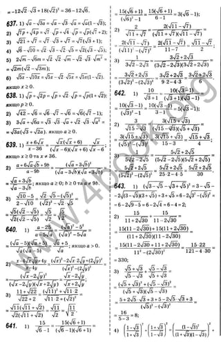 -12ч/2 Vs + 18(ч/2)' = 36 - 12>Уб.
637. 1 ) 'Jü —'Jzä = у[л —Vs ■
Va - Vfl(l “ >/3);
2) T ^ +V^P = + л/р = ’/p('/^ + 2);
3) ^ ^ + ^У7=^/7■Vз + ^/7=77(^/з + l);
4) 7б-%/Т0 = ^2^3-72-ч/5 = ч/2(Л-ч/5);
5) 2fm - 4&m = 4 i 4 Ї - 4m - 4 2 - 4 Ї =
= У І 2 т ф - 4 г m ):
6) ,/5Г-ч
/Ї0Ї = 7 5 Ї-ч
/
2 ч/5Ї = /5Т(1-ч/2).
якщо j: > 0.
638. l)^/p + V ^ = ^/p+ ^
/
2 Vp = n/p(1+ V2);
якщор>0.
2) х/42->/б = ч/б >/7 -7 б =ч /б(% /7 -1 );
3) 3-Tfl+ "УбА= Vs ■
V3■
Vfl + V2 ■
Vs ■ =
= V3a(V3 + V ^ ). ЯКЩО а > 0.
Ä90 i^ x + ö V x V x(V x+6 ) Vx
^ 3 3 6 - = (V I - 6 ) ( V I + 6 ) V ^ - 6 ’
якщо д
: > 0 та X 36.
a + eVaVft + 9fe (fä + 3fbf
2)
а - 9 Ь
^ ; ЯКЩ
О a>0 ; Ь>Отаа^ 9b.
V a - s V ft
V I Ö - 5 ^
^ S S - i S f
2 - V l Ö ( V 2 ) '- V ä V s
. S ^ - S ) V5 /5
V 2 (V 2 - V ö ) V 2 V 2 ‘
640 " a - 2 5 _
3)
1)
a -ö V a (V a)^-5V ä
_ ( V ä - 5 ) ( V a + 5 ) V a + 5
“ V^
a(Va -5 )
; якщо а > 0.
x-4VxVy+4y^(Vxf-2Vx27bi+(2V^f
(Vx-2Tyf _ yfx-2yjy
{ s f x - 2 ^ ) { j x + 2 ^ ) 4х + 2 4 у'
3 1 1 + V ^ ^ ( V n f + V ir 2 ^
V ^ + 2 V l l 2 + (ч ^ )'
_ vri(Vn+V2) . v n _ ДТ
V2(Vn +V2) V2 V 2 '
15 _ 15(V6 + 1)
V e - i (V 6 -i)(V 6 + i)
_ 15(V6 + 1) 15(V6 + 1) . yg
(V6)*-i 6-1
2) 2 2 (V n -V 7 )
V n + V 7 (V rr+ V 7 )(V iT -V 7 )
= 2(^ - V 7 ) ^ 2 (V n -V 7 ) _ V r i - V 7 .
“ (VTl)-’-(V7f 11-" 2
3) 1 _ 3 4 2 + 2 S
3V2 - 2V3 (3V2 - 2V3K3V2+2V3)
3V2 +2V3 _ 3V2+2V3^ 3V2+2V3
(3 V 2 f-(2 V 3 f “ 9 2-4-3 6
1) 10 _ 10(V3-1) _
V3 + I (V3 + IXV3 - I )
642.
io (V 3 -i) _ io (V 3 -i) Г
Г
2) 3 _ 3(Vl5 + V3)
V1 5 - V 3 (V i5 -V 3 )(> ^ + V 3 )
3^^|Ї5 + 4 з ) _ 3(VT5 + V 3 )_ Vl5 + V3
(Vs)^-(V3)^ 15 -3 4 ’
1 _ 5V2 + 2V5
5V2 - 2V5 (5V2 - 2V5 X5V2 + 2V5 )
5V2 + 2V5 5V2+2V5 b-B + Z-jb
(5 V 2 f-(2 V sf 25-2-4 5 30 '
643. 1) (/3-V5 - V3+ V 5)= = 3 - V 5 -
-27(3-V5)(3 + V5)+3 + Vs =6-2^3'-(Vs)* =
= 6 -2 V 9 ^ = 6-2V4 = 6 -4 = 2;
2) _ 1 5 =
11 + 2 V ^ I I - 2V3O
1 5 (11-2V ^) + 15(11 + 2V3Ö)
(11 + 2Vm )(11-2V3Ö)
1 5 (ll-2 V ^ + ll-f 2 V ^ ) _ 15-22
ll'-(2V3Ö)=' 121-4 30
= 330;
Vs-fVs . V5 - V 3 _
V i ^ V C T '
_ (-Vs + -Уз)^ + (Vs —-Уз) _
(Vs + n
^ k Vs - V s )
5+ 2V5 V3 + 3+ 5-2V s-V 3 + 3 _
( 4 b f - ( S f
16
4)
'i-v ^ Y i i + V s
1+V^J ^ il- V ^
(i - V s f
(u V3)(i -V3),
w
w
w
.
4
b
o
o
k
.
o
r
g
 
