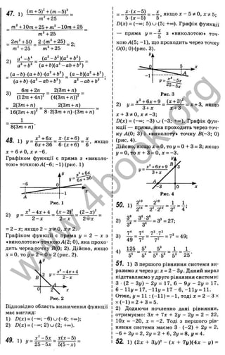 ca
ем
47 1 ) (m + b f + ( m - b f
m^+25
m‘ + 10m + 25 + m^-10m + 25
m‘ + 25
^ 2 m 4 5 0 ^ 2 (m^ + 25) ^ g.
m^+25 m‘ +25
2)
П
З
а
О»
н
u
ü
Ö
03
S
I
T
Ё:
. 5
с
о
S
m
LU
L_
c:;
<
a^ + 6“ (a + b)(a - a b + b^)
_ ( a - b ) ( a + b ) ( a ‘ +b‘ ) ( a - b ) ( a ‘ +b^) _
(a + b ) ( a ^ - a b + b^) a‘ - a b + b‘
„ 6m + 2n ^ 2(3m + n)
(12m + 4 n f (4(3m + n ) f
_ 2(3m + n) ______2(3w + n)_______
~16(3m + n f ~ 8 2(3m + n ) ( 3 m + n ) ~
1
8(3m + n) '
АЯ Л
Л x^ + &x ж (д: + 6) X
^ = 6 J T 3 6 = 6 lF T 6 ) = 6 ’ ™
X + & ^ 0 , X ^ - 6 .
Графіком функції є пряма з «виколо­
тою» точкою Л(-6; -1 ) (рис. 1)
Рис. 1
х ^ - і х + і ( x - 2f (2 - x f
- 2 - х ; якщо 2 - X ф О, х ^ 2.
Графіком функції є пряма у = 2 - х з
«виколотою* точкою А(2; 0), яка прохо­
дить через точку В(0; 2). Дійсно, якщо
х = 0,тоу = 2 - 0 = 2 (рис. 2).
Відповідно область визначення функції
має вигляд:
1) Z)(at) = ( - “ >;-6) и (-6;
2) D (x) = (-~ ; 2 )и (2 ;
49. 1) „ =
’ ^ 2 5 - б х 5 (5 - х )
= Іг = - 4 . якщ ох - 5 ^ 0 , Х5І 5;
5 ( x - 5 ) 5
D(x) = (“ оо; 5) U (5; +оо). Графік функції
X
— пряма У = - - г з ♦виколотою* точ-
5
кою А(5; -1 ), що проходить через точку
0(0; 0) (рис. 3).
2) у =
х^ + 6х + 9 (д:-ьЗ)
= х + 3, якщо
3 + х х + 3
X + 3 * 0 , х ^ -3;
D (x) = (-~ ; -3 ) U (-3 ; -Н»»). Графік фун­
кції — пряма, яка проходить через точ­
ку А(0; 3) і «виколоту» точку В (-3; 0)
(рис. 4).
Дійсно, якщо X = 0, тоі/ = 0-н3 = 3; якщо
1/= О, то д: -Ь З = О, д: = -3.
Ук
50. 1)
з*
^ = _ 2 _ = J_ = 1.
2“ 2^-2‘* 2^ 4 ’
З*-З®
3“ 3“
49 7' '
= 3^=27;
7“ -7'
125
5*
7'
5'
= 7'‘ = 49;
■5^ 25'
5* 5* 5^-5*
51. 1) з першого рівняння системи ви­
разимо X через у : х = 2 - 3 у . Даний вираз
підставляємо у друге рівняння системи:
З ( 2 - З у ) - 2 у = 17, 6 - 9г/ - 2і/ = 17,
6-11і/ = 1 7 ,-1 1 у = 1 7 -6 ,-1 1 і/ = 1 1 .
Отже, І/= 11 : (-1 1 ) = -1 , тоді д: = 2 - З X
х (- 1 ) = 2 + 3 = 5.
2) Додаючи почленно дані рівняння,
отримуємо: Зх -І- 7з: 2і/ - 2у = 2 - 22,
ІОх = -20, X = -2. Тоді з першого рів­
няння системи маємо З ■(-2 ) + 2у = 2,
- 6 + 2у = 2, 2у = 2 + 6, 2у ^ 8, у = 4.
52. 1) (2д: ЗуГ - ( х + 7у)(4х - у) =
w
w
w
.
4
b
o
o
k
.
o
r
g
 