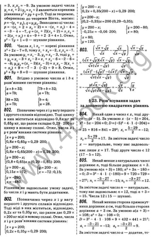 = з, = -9 . За умовою задачі числа
j/j= X, + 2 і + 2являються коренями
рівняння +рі/ + q = 0. Тоді за теоремою,
оберненою до теореми Вієта, маємо:
р = -(Уі + J/j), 9= i/iJ
/j. Знаходимо ці числа:
р = -(де, + 2 + х^ + 2) = = -(X, + Хз) - 4 =
= -З - 4 = -7 , 9 = (X, + 2)(х, + 2) = х,х, +
+ 2(х, + Xj) + 4 = -9 + + 2 ■З + 4 = 1. Отже,
- 7у + І = 0 — шукане рівняння.
800. Числа х^і х^ — корені рівняння
х“
' + 2х - 7= О, тому X, + X j = -2, х,х^ = -7.
За умовою І/, = Xj - 3 ,1
/
2= - З, тоді і/, +
+ і/, = х, - 3 + Х2-3 = х, + Х2-6 = - 2 - 6 =
= -8; = (х, - ЗКх^ - 3) = X jX j - 3(х, +
+ Xj) + 9 = -7 - З (-2 ) + 9 = 8. Отже,
у* + 8і/ + 8 = О — шукане рівняння.
801. Згідно з умовою числа а і Ь є
розв’язками системи рівнянь:
0+ 6= 32;
а = 7Ь;
7&+ Ь = 32;
а = 7Ь;
fb = 4;
а = 28.
86 = 32;
а = 76;
802. Позначимо через х і у вагу першого
і другого сплавів відповідно. Тоді цинку
в них міститься відповідно 0,8х кг та
0,65j/ кг, що разом складає 0,29 ■200 кг
цинку в новому сплаві. Отже, числа х і
у є розв’язками системи рівнянь:
х + у = 200;
р,8х + 0,65і/ = 0,29 200;
у = 200 - х;
0,8х + 0,65(200 - X ) = 0,29 200;
І/= 200-х;
(0,8 + 0,65)х = (0,29 - 0,65) •200;
І/= 200-х; Г
і/= 200-х;
0,15х = -72; |х = -72:0,15;
fy = -280;
їх = -480.
Рішення не задовольняє умову задачі,
бо числа X і у мають бути додатними.
802 П означим о через х і у вагу
першого і другого сплавів відповідно.
Тоді міді в них міститься, відповідно,
0,2х кг та 0,35у кг, що разом дає 0,29 х
X 200 кг міді в новому сплаві. Отже, числа
х і у є розв’язками системи рівнянь:
х + у = 200;
0,2х + 0,35і/ = 0,29 200;
■
у= 200-х;
р, 2х + 0,35(200 - х) = 0,29 200;
у= 200-х;
(0,2-0,35)х = 200 (0,29-0,35);
у = 200-х; fi/= 200-80;
-0,25х = -0,06-200;
X= 80;
у = 120.
803.
(у = 200
[х = 80;
•Jx + yjy yfx-уІУ
_ {s/x + ^ ) { ^ - y f y ) -Jx-yfy _
Vx(>/x-Vy) yfy
(•Jxf -(-J x f -jx-yjy ^
•JxiJx-Jy ) yfy
y ( 4 x - ^ ) _ %/y^ fy
'Jx,Jy{-Jx -.Jy) 4x Vx
§ 23. Розв’язування задач
за допомогою квадратних рівнянь
804. Нехай одне з чисел є х, тоді дру­
ге — (х - 5). За умовою х ■(х - 5) = 204,
х^ - 5х - 204 = 0; D = (-5)2 - 4 •1 ■(-204) =
= 25 + 816 = 841 = 29^ х, = = -12;
5+ 29
х^ = — 2— = 17. За змістом задачі число
X — натуральне, тому нас задоволь­
няє лише X = 17. Тоді друге число є 12
(1 7 -5 = 12).
805. Нехай менше з натуральних чисел
дорівнює п, тоді більше дорівнює п + 3.
За умовою п(п + 3) = 180; /і* + Зп - 180 =
= 0; D = 3^-4 ■1 (-180) = 9 + 720 = 729 =
= 272; ^
-3 -2 7
= -15; п ,=
-3 + 27
= 12.
2 ’ 2 2
За змістом задачі число п — натуральне,
тому нас задовольняє п = 12, тоді п + 3 =
= 15. Числа 12 і 15 — шукані.
806. Нехай менша сторона прямокут­
ника дорівнює а см, тоді більша сторона
дорівнює а + З см. За умовою а(а + 3) =
= 108; а^ +З о - 108 = 0;
D = З* - 4 1 108 = 9 + 432 = 441 = 21^;
o . = Z ^ = -12; о. = ^ = 9.
За змістом задачі число о — додатне, то-
w
w
w
.
4
b
o
o
k
.
o
r
g
 