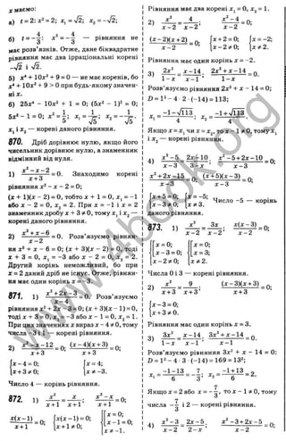 X маємо:
а) t = 2:x^ = 2-, х^=уІ2; х^=-уІ2;
б) t = - —: X = —т — рівняння не
о о
має розв’язків. Отже, дане біквадратне
рівняння має два ірраціональні корені
- S і -J2.
5) x^+10x^ + 9 = 0 — не має коренів, бо
X* + 10*^ + 9 > Опри будь-якому значен­
ні
6) 25х* - ІОх^ -1-1 = 0; (5х‘ - 1)^ = 0;
1
S '
5 х * -1 = 0; х , = ^ ;
*1 і ^2 — корені даного рівняння.
870. Дріб дорівнює нулю, якщо його
чисельник дорівнює нулю, а знаменник
відмінний від нуля.
х ‘ - х - 2
1)
д
:+ 3
-= 0. Знаходимо корені
2 = 0;
рівняння Х‘‘
(х + 1)(ж - 2) = о, тобто J
C-І- 1 = О, д:, = -1
або ї - 2 = О, = 2. При х = -1 і х = 2
знаменник дробу х + 3 * 0 , тому х^іх^ —
корені даного рівняння.
+ Х -6
2)
х - 2
■= 0. Розв’язуємо рівнян-
я я х ‘ + X - 6 = 0; (х + 3)(х - 2) = О, тоді
X -f З = О, X, = -З або X - 2 = О, х^ = 2.
Другий корінь неможливий, бо при
х - 2 даний дріб не існує. Отже, рівнян­
ня має один корінь х = -3.
871. 1) £_jL 2 ^ _ 3 _ o. Розв’язуємо
рівняння х“-Ь2х - З= 0; (х-І-3)(х - 1) = 0,
тоді X -t- З = 0, X, = -3 або х - 1 = 0, х^= 1.
При цих значеннях х вираз х - 4 / О, тому
числа -З і 1 — корені рівняння.
х ^ -х -1 2 (х-4)(х-нЗ)
’ х + 3 ’ х+3
х -4 = 0;
х + 3?і0;
х = 4;
X * -3.
Число 4 — корінь рівняння.
„ 2
872. 1)
X
х + 1 х + 1’
- = 0;
•г(х-І)
х-И
= 0;
х (х -1 ) = 0;
X-1-1/0;
х + 1
х = 0;
х -1 = 0;
х * - 1 .
Рівняння має два корені Xj = О, х^ = 1.
2)
х - 2 х - 2 ’
(х-2)(х-н2)
х -2
= 0;
х ^ -4
х -2
X-1-2= 0;
X- 2 з; 0;
= 0;
X = -2;
х?^2.
Рівняння має один корінь х = -2.
2х^ х -1 4 2х’‘ -ьх-14
3) = 0.
1 -х х - 1 ’ 1 -х
Розв’язуємо рівняння 2х’’ -ьх - 14 = 0;
Х ) = Р - 4 2 (-14) = 113;
.. _ - 1-ч /п з. - І + Л Ї З
X , - — ^ > ^ 2 -------4 •
Якщо X= Xj чи X= Xj, то X- 15
^О, тому Xj
і Xj — корені рівняння.
4)
х '- 5 _ 2 х - 1 0 . х'-5 -і-2 х-1 0
х - 3 3 - х х -3
= 0;
х Ч 2 х -1 5 „ (х-і-5)(х-3) „
х - 3 ’ х -3
х-н5 = 0;
х-З^іО;
X = -5;
х ^ З .
Число -5 — корінь
даного рівняння.
х" Зх
873. 1)
х - 2 х - 2 ’
х (х -З )
х -2
= 0;
x-25t0; [х?і2.
Числа Оі З — корені рівняння.
х' 9 (х -3 )(х + 3)
2)
х-нЗ х-ьЗ’ х-нЗ
= 0;
х - 3 = 0;
х-і-3?і0.
Рівняння має один корінь х = 3.
Зх' х -1 4 3 x V x -1 4
3)
х -1
= 0.
1 -х х - 1 ’
Розв’язуємо рівняння Зх^ -І- X - 14 = 0:
D = P - 4 З (-14) = 169 = 132;
^ _ - 1 - 1 3 _ 7. ^ _ -1-н13_д
6 ~ “ 3 ’ 6
7
Якщох ~ 2 або X = --т, т о - 1 тому
о
числа і 2 — корені рівняння.
О
4)
х '- З 2 х -5 .
х -2 2 - х ’
х '-3 -і-2 х -5
х - 2
= 0 ;
w
w
w
.
4
b
o
o
k
.
o
r
g
 