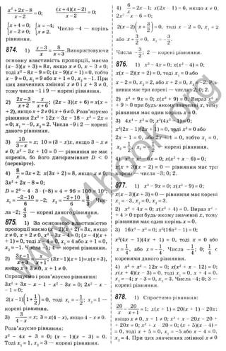 x^+2x~8 = 0 ;
л:-2
Ja
:+ 4 = 0; |x = -4;
Х Ф 2 .
lx + 4 = 0-, (
x-2*0-, 
[x - 2 0;
рівняння.
874. 1
)
Число “4 “
(х+Щх-2)
x-2
= 0 ;
корінь
дг-З 8
.Використовуючи
X х + 3
основну властивість пропорції, .маємо
{ х - 3)(jr + 3) = 8x, якщо X ^ О, X ^ З * 0;
тоді х^ - 8х - 9 = 0; [ х - 9){х + 1) = 0, тобто
д
: - 9 = 0, д:, = 9 або X + 1 = 0, a
:j, = -1. При
цих значеннях змінної x ^ O i x + T i ^ t O ,
тому числа -1 і 9 — корені рівняння.
2) = ( 2 х - 3 ) ( х + 6) = х ( х +
+ 2), якщо J
C+ 27^0і я
:+ бз^О. Розв’язуємо
рівняння 2х^ + 12л - Зх - 18 - - 2х =
= 0; Xj = -9, ^2= 2. Числа -9 і 2 — корені
даного рівняння.
10
3) - = х; 10 = (З ~ х)х, якщо З - X
3 - х
ф0; х‘ - Зх + 10 = О — рівняння не має
коренів, бо його дискримінант D < О
(перевірте).
4) ^ = Зх + 2; х(3х + 2) = 8, якщо X 0;
Зх^ + 2 х -8 = 0;
ІІ = 2^ - 4 • З (-8 ) = 4 + 96 = 100 = 10";
Хі - - Xj -
•2+ 10 4 „
- ^ = 3-
л а -2 ; — — корені даного рівняння.
О
875. 1) За основною властивістю
пропорції маємо (х - 2)(х + 2) = Зх, якщо
X О, X + 2 It 0. х^ - Зх - 4 = 0; ( X - 4)(х +
+ 1) = О, тоді X - 4 = О, X, = 4 або х + 1 = О,
Xj = -1. Числа -1; 4 — корені рівняння.
Зх-1
2) (3х-1)(х + 1)=х(х + 3),
х +3 х+1
якщо x + 3qt0, х + 1#0.
Спрощуємо і розв’язуємо рівняння:
Зх" + Зх - X - 1 - х^ - Зх = 0; 2х" - X -
-1 = 0 ;
2(х-1)
- І = 0, тоді ^1 = --| ; ^2= 1 “
корені рівняння.
3) ^ ^ = х; З= х(4 - х), якщо 4 - X 0.
Розв’язуємо рівняння;
х " - 4 х + З = 0; ( х - 1 ) ( х - 3) = 0.
Тоді Xj = 1, Xj = З — корені рівняння.
4) — = 2х - 1
; х(2х - 1) = 6, якщо х ?
: 0.
2х- - X - 6 = 0 ;
2 (х -2 ) = О
, тоді X - 2 = О, X = 2
- корені рівняння.
4х = 0; х(х" - 4) = 0;
Числа 2
876. 1
) х
^
х ( х - 2 ) ( х + 2 ) = О, тоді Х
| = Оабо
X - 2 = О, х^ = 2, або X + 2 = О, Хз = - 2 . Рів­
няння має три коренічисла -2; 0; 2.
2 ) х^ + 9 х = 0; х ( х " + 9 ) = 0. Вираз х^ +
+ 9 > Опри будь-якому значенні х , тому
рівняння має один корінь х = 0.
3) 4 х ‘ - х " = 0 ; х " ( 4 х " - 1 ) = 0;
х " ( 2 х - 1 ) ( 2 х + 1) = О, тоді х " = Оабо
2 х - 1 = О, або 2 х + 1 = О, тобто х , = О,
корені рівняння.
X = і X = - і
•
>
^
2 2 ’ "^
3 2
4) х^ + х 2 -6 х = 0;х(х" + х - 6 ) = 0;
х(х + 3)(х - 2) = О — рівняння має три
корені — числа -3; 0; 2.
877. 1) х ^ -9 х = 0 ;х (х "-9 ) = 0;
х(х - 3)(х + 3) = о — рівняння має корені
Xj = -З, Xj = О, Xj = 3.
2) х" + 4х = 0; х(х" + 4) = 0. Вираз х" ^
+ 4 > О при будь-якому значенні х, тому
рівняння має один корінь х = 0.
3) 16х-'-х" = 0;х"(1 6 х"-1 ) = 0;
х"(4х - 1)(4х + 1) = О, тоді X = О або
х = і , або х = - і . Числа - і ; 0; і є
4 4 4 4
коренями даного рівняння.
4) - 2х - 0; х(х^ + х ~ 12) = 0;
х{х + 4){х - 3) = 0. тоді X, = О, X -н 4 = 0.
^2= -4; X - З = О, Хз = 3. Числа -4; 0; З ~
корені рівняння.
878. 1) Спростимо рівняння:
^ - ^ ^ = 1
; х(х + 1) = 20(х + 1)~ 20х;
якщо X / О, X + 1 ті 0; X- + X - 20х - 20 ^
+ 20х = 0; х" » X - 20 = 0; (х -г 5)(х - 4) =
= О, тоді X + 5 = О, Х| = -5 або х - 4 = О,
X = 4. При цих значеннях змінної х 5
^О
w
w
w
.
4
b
o
o
k
.
o
r
g
 