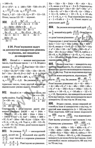 + 180 = 0;
D = (-2 7 )2 -4 1 180 = 729-720 = 9 = 3^:
a , = ^ = 12; a . = ^ = 15.
Тоді ft, = 27 - 12 = 15, b = = 27 - 15 = 12.
Отже, числа 12 і 15 — шукані.
900. ^ =
Зх + 2 2х - 5х + 2 1- 2jc
(д:-2)(Зд;-2)(Зл; + 2) х
(Зж+ 2)(2х -1 )(л: - 2) 2х-1
Зх^2 .2 + £ ^ 4 £ ^ ^
2д:-1 2х-1
З х -2 X
'2 х -1 2х-1
2(2х-1) „
§ 26. Розв’язування задач
за допомогою квадратних рівнянь
та рівнянь, які зводяться
до квадратних
901. Нехай п — менше натуральне
число, тоді більше число — л + 2. Згідно з
^ = ^Тоді5п(л + 2)= 12л +
+ 12(п + 2); 5п2+ 10л - 12/1- 12п - 24 = 0;
5л2 - 14л - 24 = 0; Z) = (-14)= - 4 •5 •(-24) =
= 196+ 480 = 676 = 26^ п , = і І ^ = 4;
14-26
— = -1.2. За умовою п — на­
туральне число, тому другий корінь не
задовольняє умови задачі. Отже, л = 4.
і - + і = А .
Im л 24’
902. Нехай п іт — натуральні числа, які
m + п = 20;
треба знайти. Тоді за умовою
[л = 2 0 -т;
т 20- т 24
Спрощуємо і розв’язуємо друге рів­
няння системи: 24(20 - от) + 24от -
- 5т(20 - л) = 0; 480 - 24т + 24т -
- 100т + 5т‘ = 0; 5т‘ - 100т + 480 =
= 0]:5;m *-20m + 96 = 0 ;(m -1 2 )(m -8 ) =
= 0; m, = 12, O
T
j, = 8. Тоді л, = 20 - 12 = 8;
л^ = 20 - 8 = 12. Отже, розв’язком задачі
є числа 8 і 12.
903. За умовою — нескоротний
1 ^
дріб, який на - більший від дробу
^ тоді число X є коренем рівняння
х - 5 ’
х -1 х -8 1
= - . Розв’язуємо церівняння.
X —о Ä
2(х - 1)(х - 5) - 2х(х - 8) - х(х - 5) =
= О, якщо х ^ О т а д с -5 ^ 0 . Спрощуємо
рівняння: 2х *- 12х + 10- 2х^ + 16х -
+ 5х = 0; - х ‘ + 9 х + 1 0 = 0; - ( х - 10)(x +
+ 1) = О, тобто X - 10 = О, X, = 10 або
X + 1 = О, Xj = -1. Тоді відповідно маємо
X - 1 = О або X - 1 = -2. Умові задачі за-
9
довольняє дріб — •
904. За умовою нескоротний дріб
J
C+ 5
1 х + 4
на -- менший віддробу-----— .Отже, число
4 х-(-11
X єр о зв я з к о м р ів н я н н я
І 1 х + 4
х+ 5 4 Х +1 Г
Спрощуємо і розв’язуємо це рівняння:
4х(х + 11) + (х + 5)(х + 11)- 4(х + 4)(х +
5) = О, якщох + 5?t0, х + 11#0; 4х* + 44х
+ х‘ + 16х + 55 - 4х= - Збх - 80 = 0; х^ +
24х - 25 = 0; (х + 25)(х - 1) = О, тобто х +
25 = 0, X, = -25 а б о х - 1=0, х^= 1, тоді х
+ 5= -20 або х + 5 = 6. Отже, умові задачі
задовольняє дріб - .
О
905. Якщо и км/год — швидкість пер­
шого велосипедиста, то, згідно з умовою,
швидкістьдругоговелосипедистастановить
(и + 4) км/год. Тоді на подолання відстані
4§
и
= 1.
год та
у 48 км вони витратили, відповідно,
год. За умовою — -
у+4 V V + 4
Розв’язуємо рівняння: и(и + 4) - 48(и +
+ 4) + 48у = 0; + 4и - 48и - 192 + 48и =
= 0; + 4ü - 192 = 0; (и + 16)(у - 12) = О,
тобто X + 16 = о, и, = -16 або Ü - 12 = О,
и^=12. Зрозуміло, що швидкість не може
бути від’ємною, тому велосипедисти мали
швидкість 12 км/год та 16 км/год.
906. Згідно умови, якщо перший ав­
томобіль їхав зі швидкістю и км/год, то
другий мав швидкість (и + 10) км/год.
Тоді відстань 420 км вони подолали
420
420
за ----- год та год відповідно.
V " у+10
При цьому різниця в часі склала 1 год.
Отримуємо рівняння
420 420
= 1
:
V и+ 10
u(v + 10) - 420(і> + 10) + 420и = 0; +
+ ІОи - 420и + 420и - 4200 = 0; и* + 20и -
- 4200 = 0; (и + 70)(и - 60) = О, тобто и+ 70=
= 0; и, = -70 або и-60 = О, [>
2= 60. Очевидно,
швидкість не може бути від’ємною, тому
автомобілі мали швидкість 60 км/год
та 70 км/год.
w
w
w
.
4
b
o
o
k
.
o
r
g
 