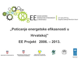 „Poticanje energetske efikasnosti u
Hrvatskoj”
EE Projekt 2006. – 2013.
 