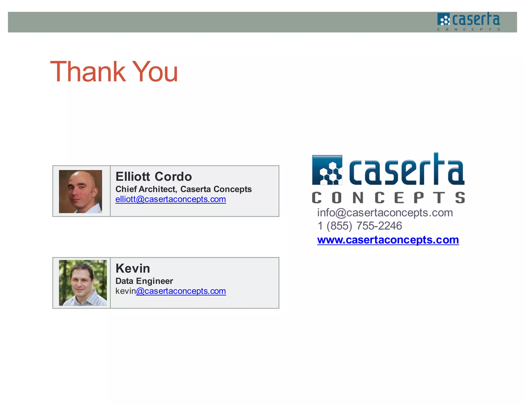 Elliott Cordo
Chief Architect, Caserta Concepts
elliott@casertaconcepts.com
info@casertaconcepts.com
1 (855) 755-2246
www.casertaconcepts.com
Thank You
Kevin
Data Engineer
kevin@casertaconcepts.com
 