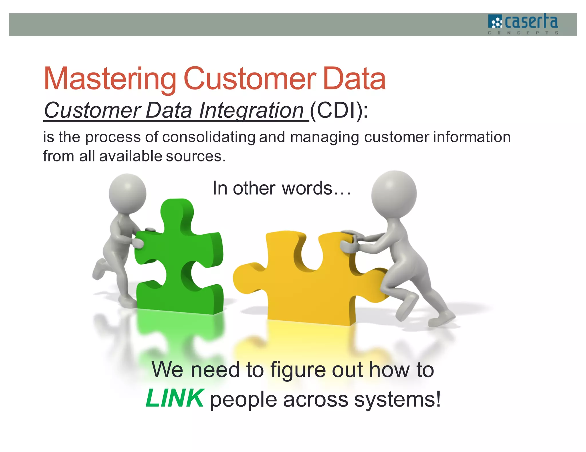 Mastering Customer Data
Customer Data Integration (CDI):
is the process of consolidating and managing customer information
from all available sources.
In other words…
We need to figure out how to
LINK people across systems!
 