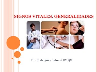 SIGNOS VITALES. GENERALIDADES
Dr. Rodríguez Salomé UMQX
 