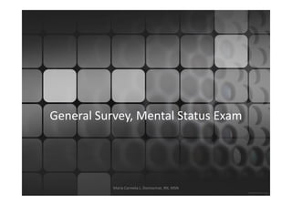 General Survey, Mental Status Exam




           Maria Carmela L. Domocmat, RN, MSN
 