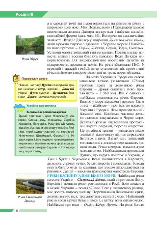Розділ ІІI
146
Загальноєвропейська річка
Дунай протікає через Німеччину, Ав­
стрію, Словаччину, Угорщину, Сербію,
Хорватію, Болгарію, Румунію, Молдову,
Україну. Каналом він сполучений з Рей­
ном, який судноплавний на території
Німеччини, Швейцарії, Франції та Ні­
дерландів. Цією водною транспортною
мережею з України можна дістатися до
найбільшого порту Європи – Роттерда­
ма у гирлі Рейну.
Україна дивовижна
а в середній течії він перетворюється на рівнинну річку з
широкою долиною. Між Подільською і Передкарпатською
височинами долина Дністра звужується і набуває каньйо­
ноподібної форми (див. мал. 66). Його річище надзвичайно
звивисте. Впадає Дністер у широкий Дністровський лиман,
який вузьким гирлом з’єднаний з Чорним морем. Найбіль­
ші його притоки – Стрий, Лімниця, Серет, Збруч, Смотрич.
Усі вони мають змішаний тип живлення. Повінь настає на­
весні, влітку і восени бувають паводки. Води Дністра ви­
користовують для водопостачання населених пунктів та
підприємств, зрошення полів. На річці збудовано ГЕС. У
середній і нижній течії Дністер судноплавний, проте нині
річка майже не використовується як транспортний шлях.
На межі України з Румунією своєю
нижньою течією (завдовжки 175 км)
протікає друга за довжиною річка
Європи – Дунай (загальна його про­
тяжність – 2 960 км). Він є однією з
найбільш повноводних річок Європи.
Впадає у море кількома гирлами. Одне
з них – Кілійське – протікає по кордону
України і Румунії. Ним проходить най­
більший стік. Кілійська частина дель­
ти активно висувається в Чорне море.
Дельта порізана численними протока­
ми, вкрита озерами, поросла очеретом.
Це дунайські плавні – унікальне місце
зимівлі й відпочинку під час перельотів
багатьох птахів. Дунай має змішаний
тип живлення, в якому переважають до­
щові води. Річка замерзає тільки в дуже
холодні зими. Найбільшими притоками
Дунаю, що беруть початок в Україні, є
Тиса і Прут з Черемошем. Вони починаються в Карпатах,
де мають стрімку течію, безліч порогів і водоспадів. Їх води
несуть багато мулу та каміння, що згодом відкладаються на
рівнинах. Дунай – важлива транспортна магістраль Європи.
РІЧКИ БАСЕЙНУ АЗОВСЬКОГО МОРЯ. Найбільша річка
на сході України – Сіверський Донець, який є притокою Дону.
Верхів’я і пониззя річки розташовані в Росії, його довжина
в межах України – понад 670 км. Тече у звивистому річищі,
має досить широку долину. Перетинаючи Донецький кряж,
долина звужується, трапляються скелясті схили. Найвищий
рівень води в річці буває навесні, а влітку вона сильно міліє.
Найбільші притоки – Оскіл, Айдар, Лугань. На річці багато
Нижню частину Дунаю стародавні гре­
ки називали Істр, верхню   – Данувій,
угорці – Дуна, румуни    – Дунапреа, бол­
гари – Дунав – велика текуча вода.
Подорож у слово
Річка Збруч
Річка Сіверський
Донець
 