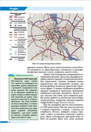 44
Розділ І
Мал. 27. Схема діючих та перспективних ліній Харківського метрополітену
ПОПРАЦЮЙТЕ В ГРУПІ
Уважно розгляньте схему метрополітену в м. Харкові на мал. 27. Уявіть, що
вам потрібно дістатися від однієї станції метро до іншої:
група 1 — від станції «Південний вокзал» до станції «Ботанічний сад»;
група 2 — від станції «Центральний ринок» до станції «Академіка Барабашова»;
група 3 — від станції «Студентська» до станції «Наукова».
Якою лінією метро необхідно скористатися? Скільки зупинок потрібно
проїхати? Чи потрібно робити пересадку, щоб перейти на іншу лінію? Обчис-
літь, скільки приблизно часу ви затратите на цей шлях, якщо тривалість поїзд-
ки між двома станціями в середньому становить 2,5 хв.
КНИЖКОВА ПОЛИЦЯ
1.	 Велика ілюстрована енциклопедія України. – К. : Махаон, 2007.
2.	 Ємченко О. П. Біографи голубої планети : Етюди про великих мандрівни-
ків. – К. : Веселка, 1984.
3.	 Шаблій О. І. Академік Степан Рудницький – фундатор української геогра-
фії. – Львів – Мюнхен : РВВ Львів. держ. ун-ту, 1993.
4.	 Шевченко В. Тричі перший: видатний мореплавець та географ Юрій Лисян-
ський. – К. : ДНВП «Картографія», 2003.
 