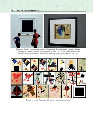 28 Розділ І. Чотирикутники
Праворуч. Перед «Чорним квадратом» Малевича у Третьяковській галереї в Москві.
Праворуч. Казимир Малевич. Супрематизм 65 (1915 р.) Із фондів Пархомівського
історико-художнього музею. Виставка у Мистецькому арсеналі (Київ, 2013 р.).
Колаж із творів Казимира Малевича у стилі супрематизму
 