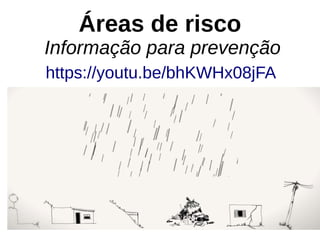 Áreas de risco
Informação para prevenção
https://youtu.be/bhKWHx08jFA
 