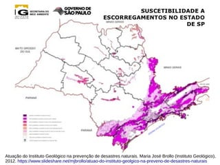 Atuação do Instituto Geológico na prevenção de desastres naturais. Maria José Brollo (Instituto Geológico),
2012. https://www.slideshare.net/mjbrollo/atuao-do-instituto-geolgico-na-preveno-de-desastres-naturais
 