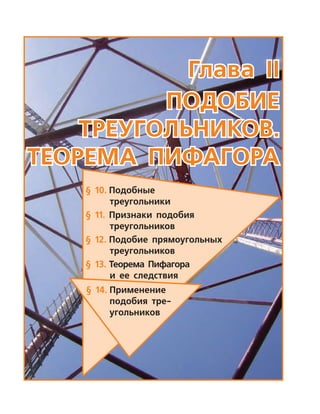 Глава ІІ
Подобие
треугольников.
Теорема пифагора
§ 10.	Подобные
треугольники
§ 11.	 Признаки подобия
треугольников
§ 12.	Подобие прямоуголь­ных
треугольников
§ 13.	Теорема Пифагора
и ее след­ствия
§ 14.	Применение
подобия тре-
угольников
 