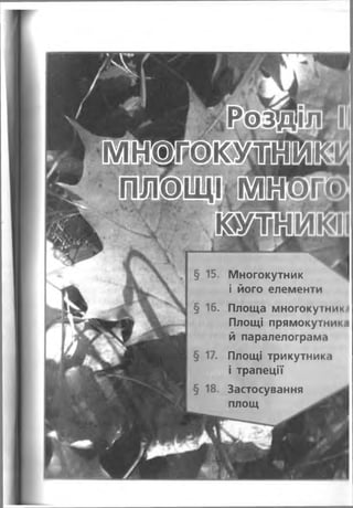 *,Розріл5|
м іЖ о к м »
плбщі-м^огс*
§ 15. Многокутник
і його елементи
§ 16. Площа многокутники
Площі прямокутника
й паралелограма
§ 17. Площі трикутника
і трапеції
§ 18. Застосування
площ
 