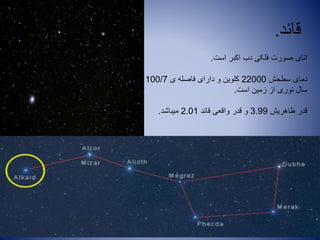 ‫قائد‬.
‫است‬ ‫اکبر‬ ‫دب‬ ‫فلکی‬ ‫صورت‬ ‫اتای‬.
‫سطحش‬ ‫دمای‬22000‫ی‬ ‫فاصله‬ ‫دارای‬ ‫و‬ ‫کلوین‬100/7
‫است‬ ‫زمین‬ ‫از‬ ‫نوری‬ ‫سال‬.
‫ظاهریش‬ ‫قدر‬3.99‫قائد‬ ‫واقعی‬ ‫قدر‬ ‫و‬2.01‫میباشد‬.
 