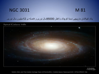M 81
‫قطر‬ ‫با‬ ‫کوچک‬ ‫نسبتا‬ ‫مارپیچی‬ ‫کهکشان‬ ‫یک‬:95000‫ی‬ ‫فاصله‬ ‫و‬ ‫نوری‬ ‫سال‬12‫نوری‬ ‫سال‬ ‫میلیون‬.
NGC 3031
 