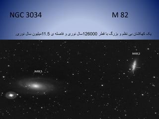 NGC 3034 M 82
‫قطر‬ ‫با‬ ‫بزرگ‬ ‫و‬ ‫نظم‬ ‫بی‬ ‫کهکشان‬ ‫یک‬126000‫ی‬ ‫فاصله‬ ‫و‬ ‫نوری‬ ‫سال‬11.5‫نوری‬ ‫سال‬ ‫میلیون‬.
 