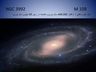 NGC 3992 M 109
‫واقعی‬ ‫غول‬ ‫یک‬!‫قطر‬ ‫با‬448.000‫زمین‬ ‫از‬ ‫فاصله‬ ‫و‬ ‫نوری‬ ‫سال‬55‫نوری‬ ‫سال‬ ‫میلیون‬.
 