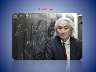Mr. Michio kaku
 