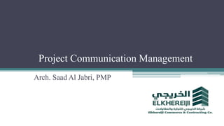 Project Communication Management
Arch. Saad Al Jabri, PMP
 