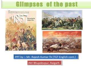 Glimpses of the past
PPT by :- Mr. Rajesh Kumar Tk [TGT English cont.]PPT by :- Mr. Rajesh Kumar Tk [TGT English cont.]
JNV Bhupdevpur, RaigarhJNV Bhupdevpur, Raigarh
 
